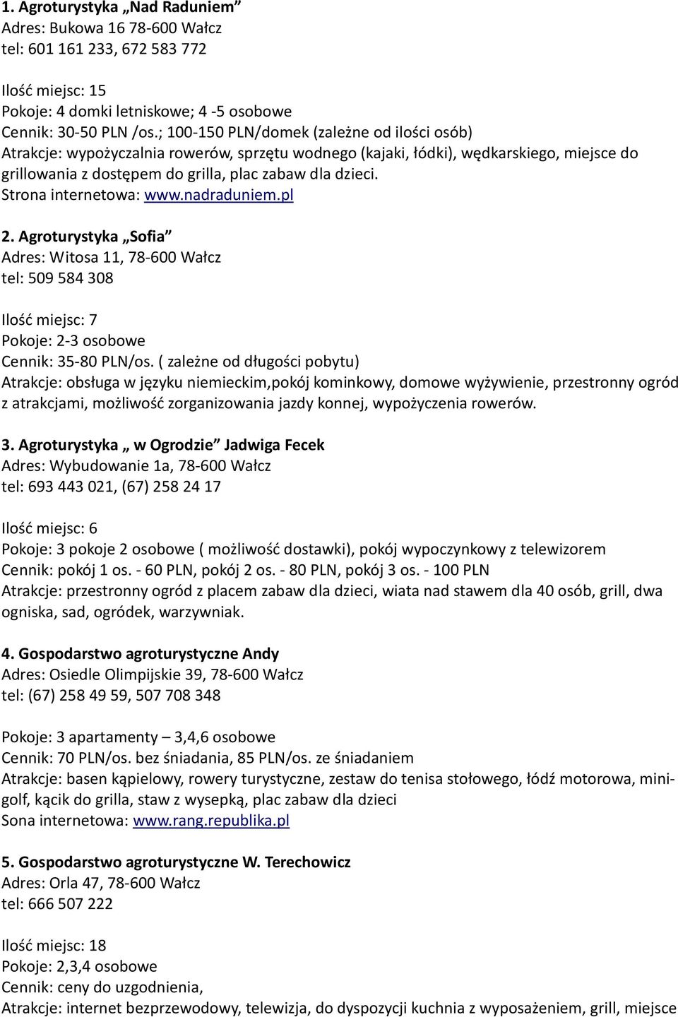 Strona internetowa: www.nadraduniem.pl 2. Agroturystyka Sofia Adres: Witosa 11, 78-600 Wałcz tel: 509 584 308 Ilość miejsc: 7 Pokoje: 2-3 osobowe Cennik: 35-80 PLN/os.