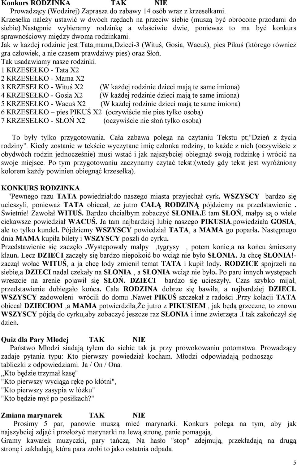 Jak w każdej rodzinie jest:tata,mama,dzieci-3 (Wituś, Gosia, Wacuś), pies Pikuś (którego również gra człowiek, a nie czasem prawdziwy pies) oraz Słoń. Tak usadawiamy nasze rodzinki.