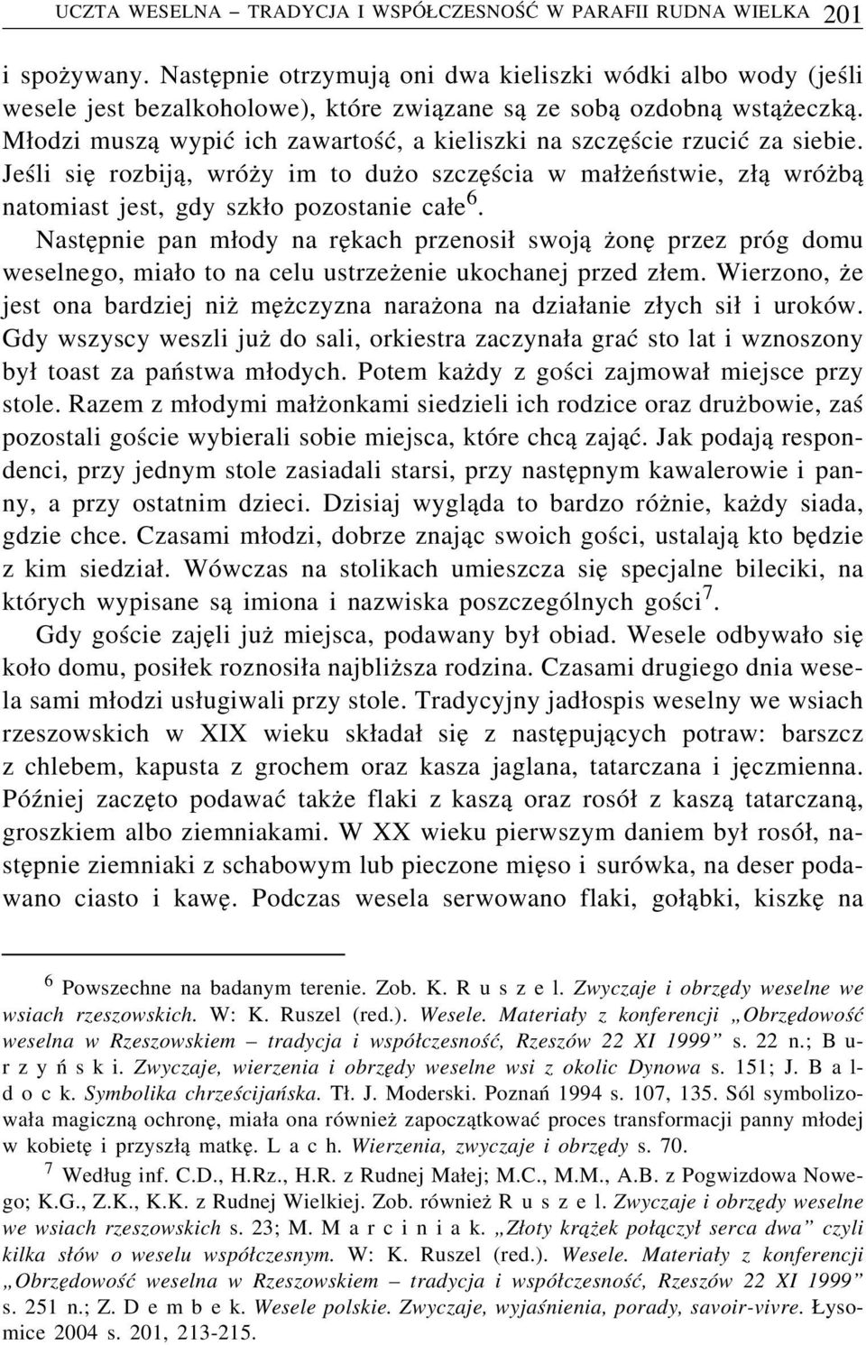 Młodzi muszą wypić ich zawartość, a kieliszki na szczęście rzucić za siebie. Jeśli się rozbiją, wróży im to dużo szczęścia w małżeństwie, złą wróżbą natomiast jest, gdy szkło pozostanie całe 6.