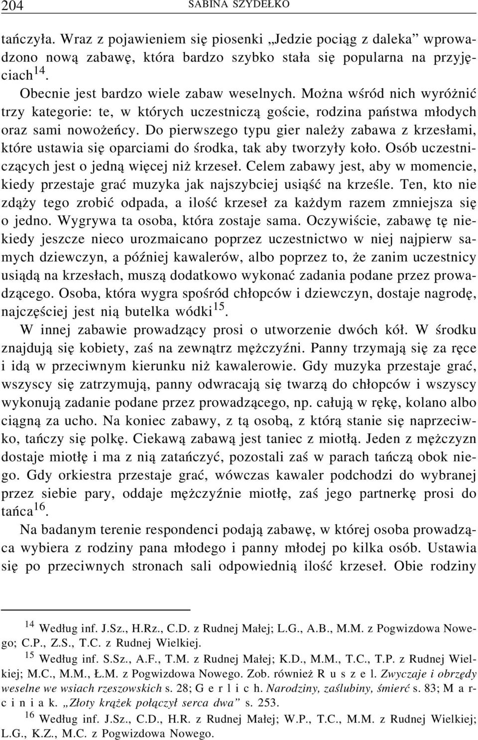 Do pierwszego typu gier należy zabawa z krzesłami, które ustawia się oparciami do środka, tak aby tworzyły koło. Osób uczestniczących jest o jedną więcej niż krzeseł.