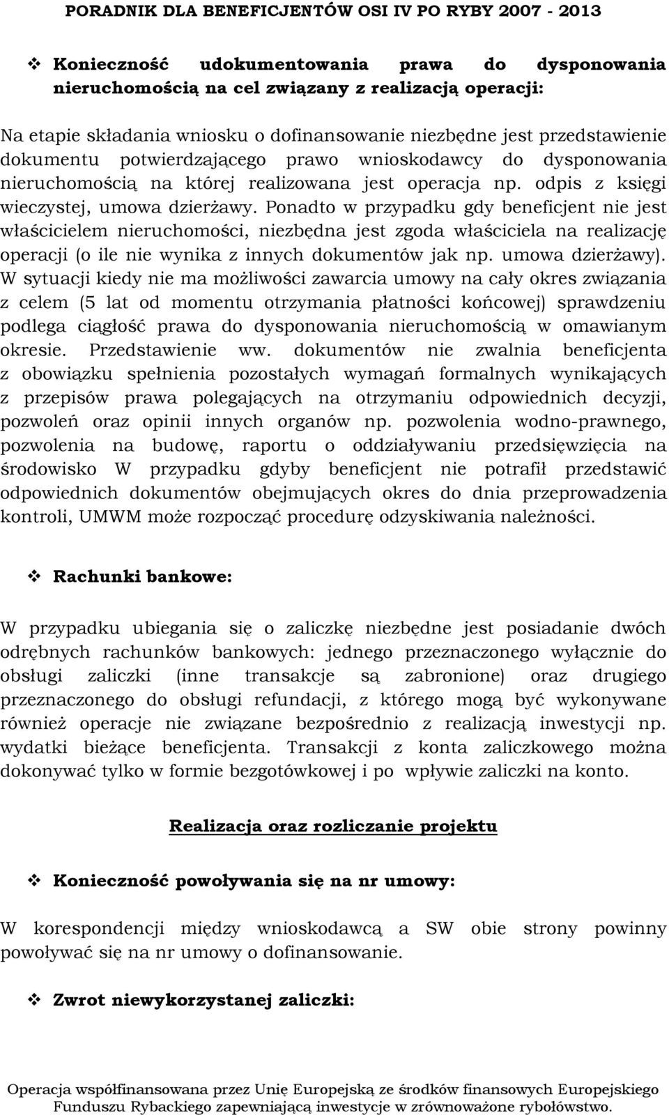 Ponadto w przypadku gdy beneficjent nie jest właścicielem nieruchomości, niezbędna jest zgoda właściciela na realizację operacji (o ile nie wynika z innych dokumentów jak np. umowa dzierżawy).