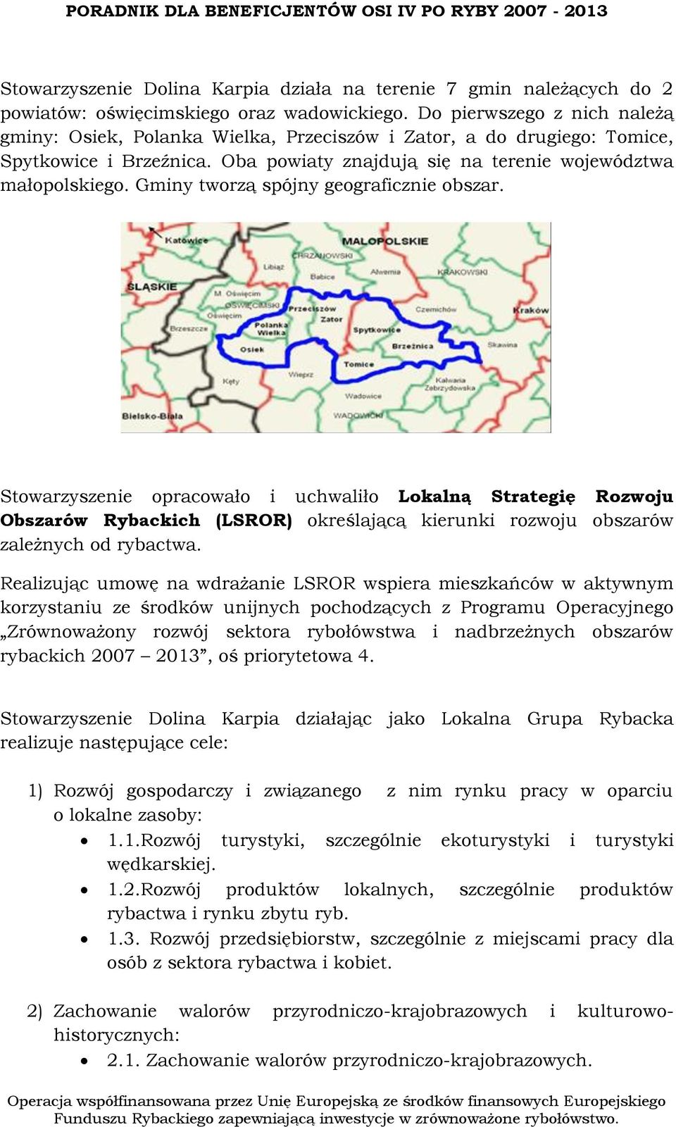 Gminy tworzą spójny geograficznie obszar. Stowarzyszenie opracowało i uchwaliło Lokalną Strategię Rozwoju Obszarów Rybackich (LSROR) określającą kierunki rozwoju obszarów zależnych od rybactwa.