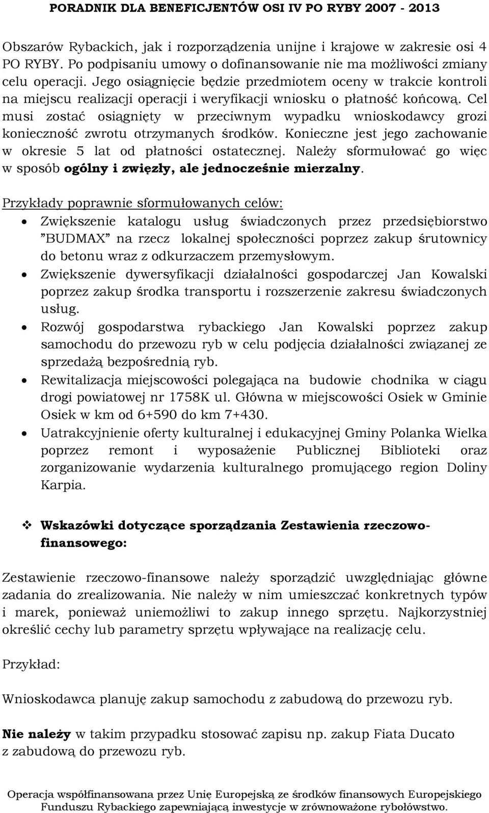 Cel musi zostać osiągnięty w przeciwnym wypadku wnioskodawcy grozi konieczność zwrotu otrzymanych środków. Konieczne jest jego zachowanie w okresie 5 lat od płatności ostatecznej.