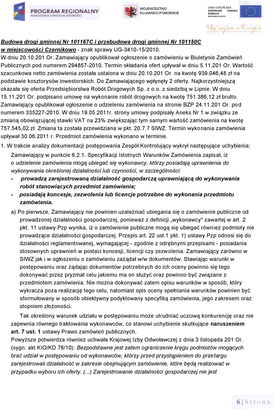 Wartość szacunkowa netto zamówienia została ustalona w dniu 20.10.201 Or. na kwotę 939.046,48 zł na podstawie kosztorysów inwestorskich. Do Zamawiającego wpłynęły 2 oferty.