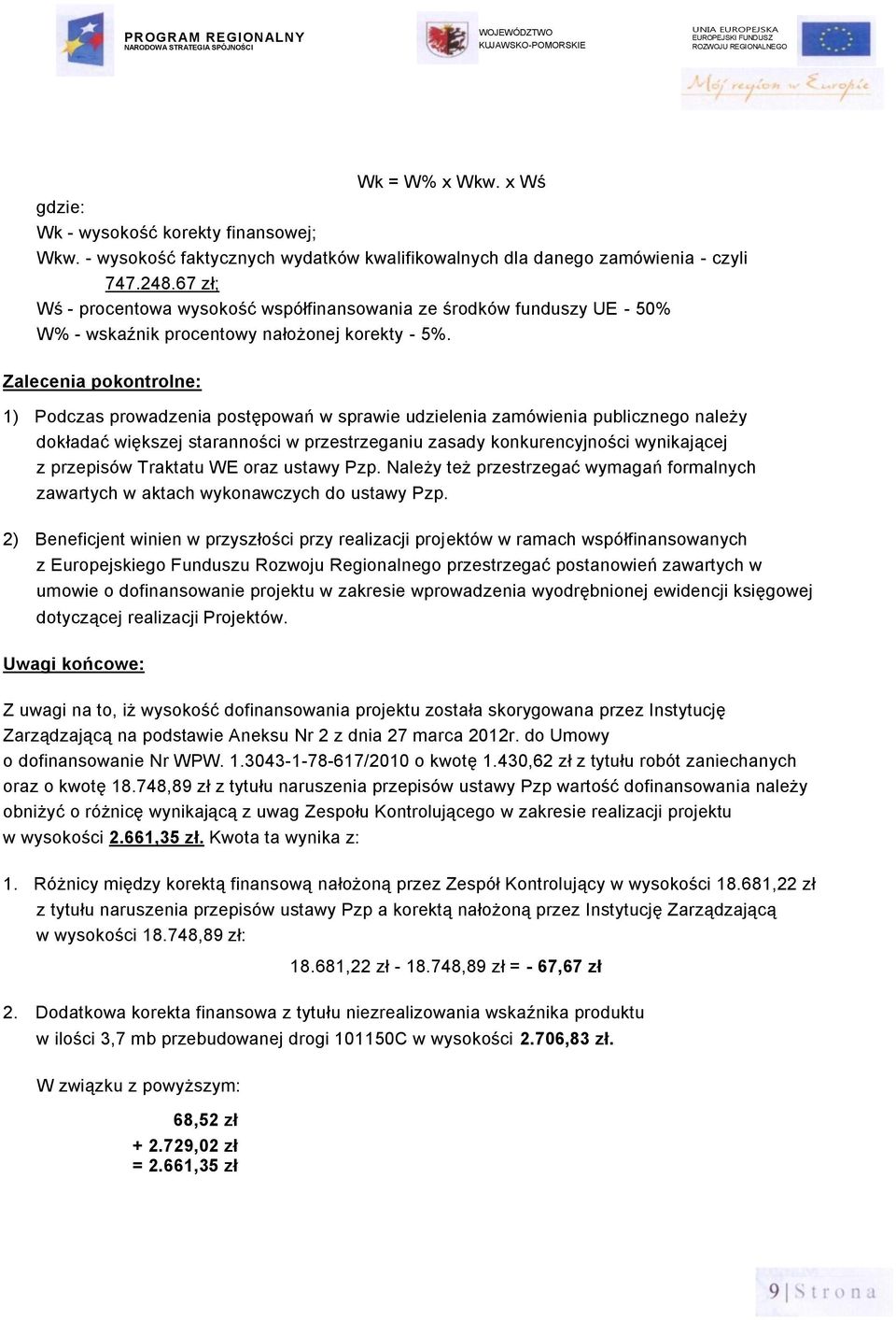 Zalecenia pokontrolne: 1) Podczas prowadzenia postępowań w sprawie udzielenia zamówienia publicznego należy dokładać większej staranności w przestrzeganiu zasady konkurencyjności wynikającej z