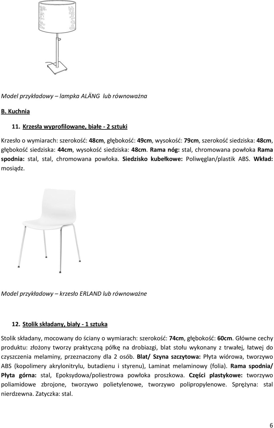 Rama nóg: stal, chromowana powłoka Rama spodnia: stal, stal, chromowana powłoka. Siedzisko kubełkowe: Poliwęglan/plastik ABS. Wkład: mosiądz. Model przykładowy krzesło ERLAND lub równoważne 12.