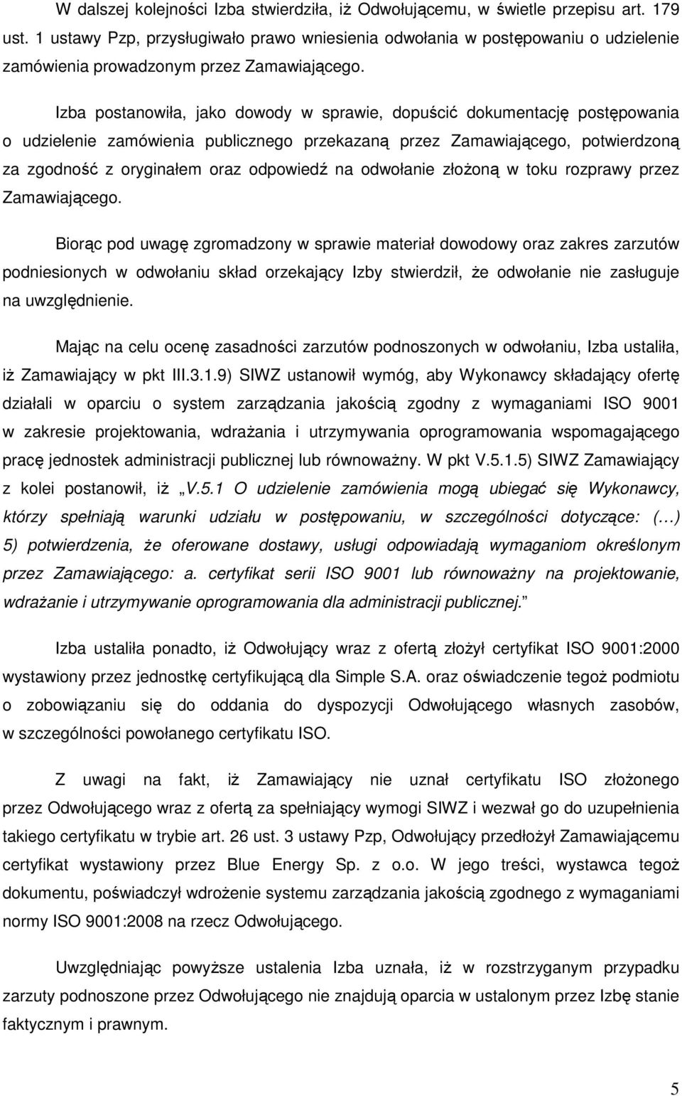 Izba postanowiła, jako dowody w sprawie, dopuścić dokumentację postępowania o udzielenie zamówienia publicznego przekazaną przez Zamawiającego, potwierdzoną za zgodność z oryginałem oraz odpowiedź na