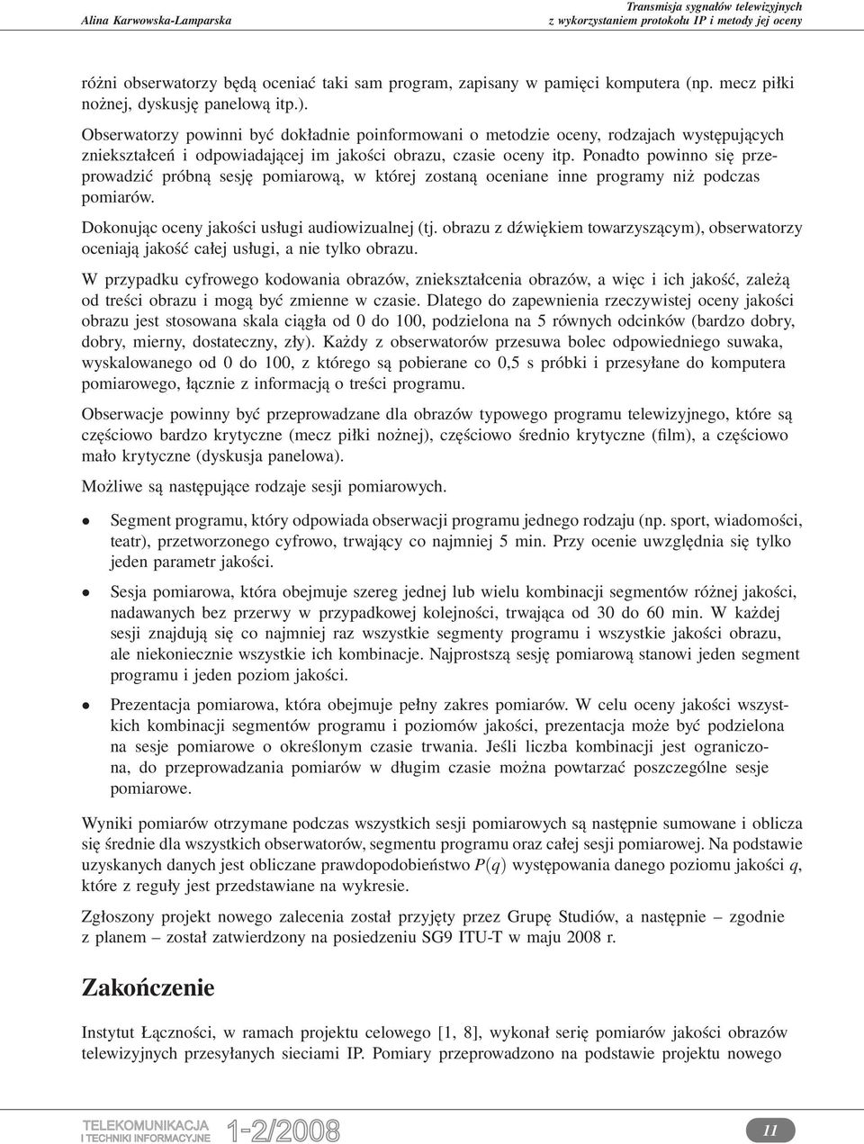 Ponadto powinno się przeprowadzić próbną sesję pomiarową, w której zostaną oceniane inne programy niż podczas pomiarów. Dokonując oceny jakości usługi audiowizualnej (tj.