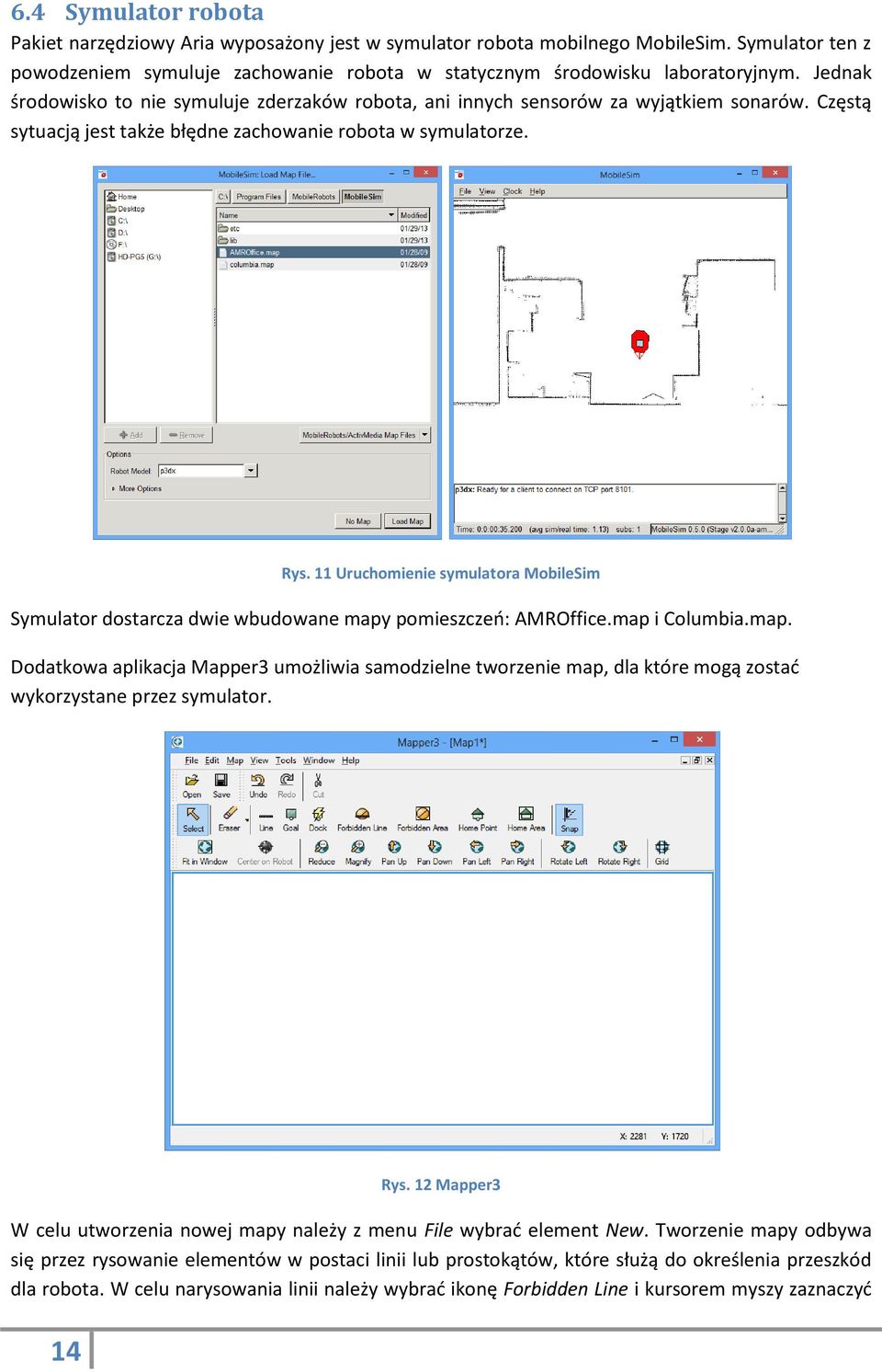 11 Uruchomienie symulatora MobileSim Symulator dostarcza dwie wbudowane mapy pomieszczeń: AMROffice.map i Columbia.map. Dodatkowa aplikacja Mapper3 umożliwia samodzielne tworzenie map, dla które mogą zostać wykorzystane przez symulator.