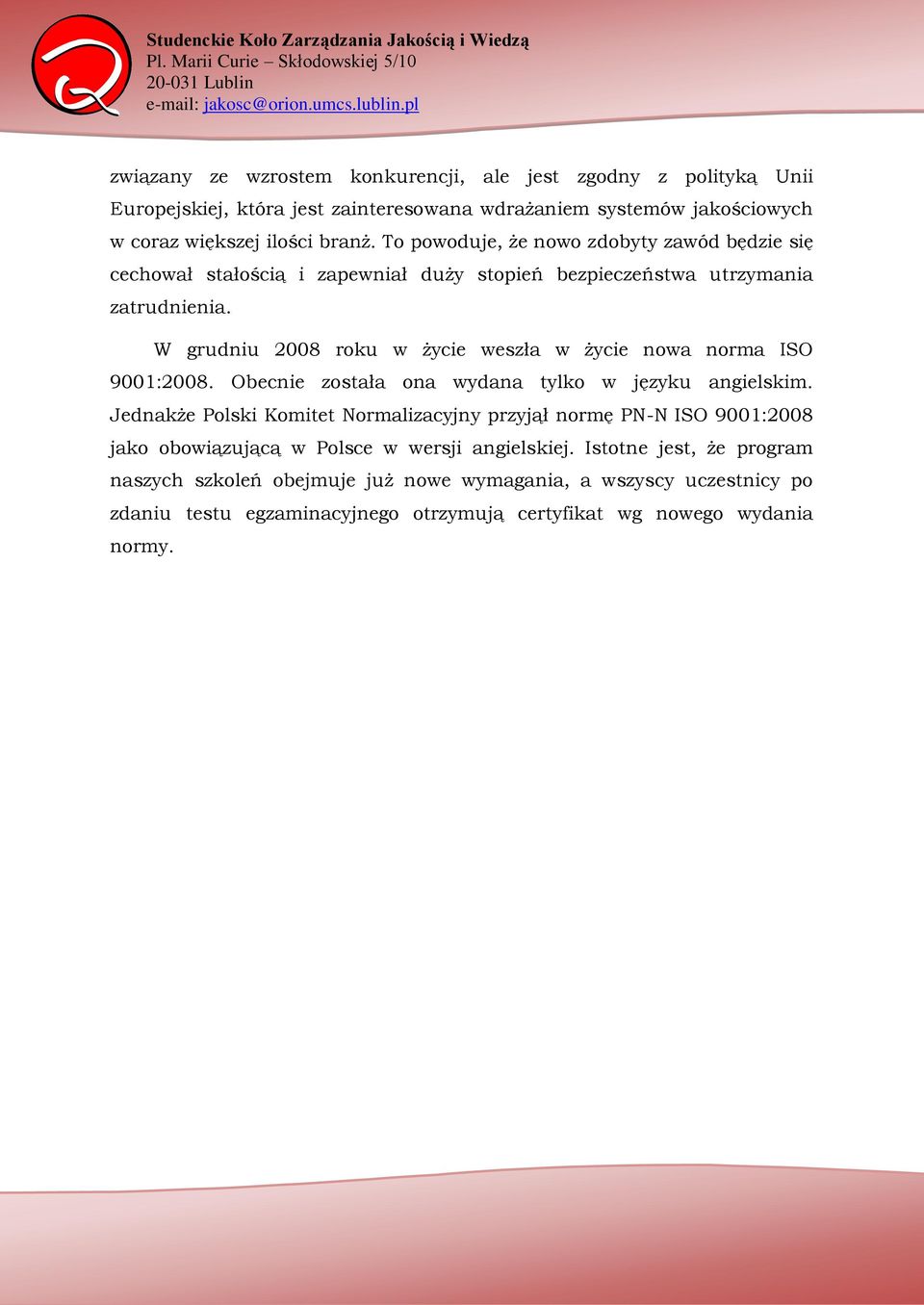 W grudniu 2008 roku w życie weszła w życie nowa norma ISO 9001:2008. Obecnie została ona wydana tylko w języku angielskim.