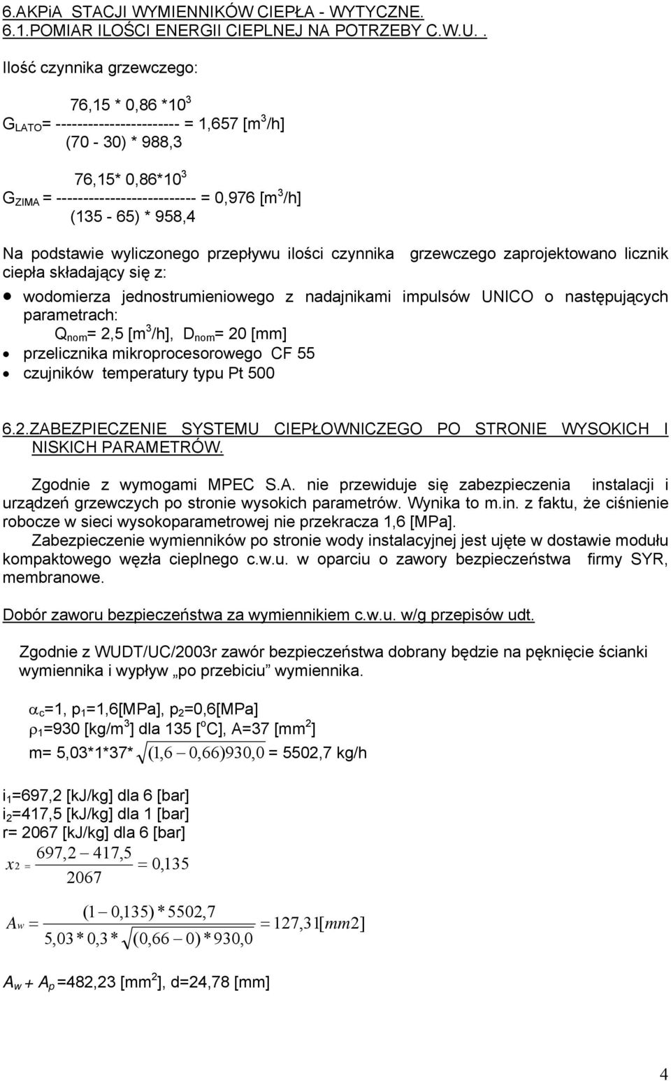 podstawie wyliczonego przepływu ilości czynnika grzewczego zaprojektowano licznik ciepła składający się z: wodomierza jednostrumieniowego z nadajnikami impulsów UNICO o następujących parametrach: Q