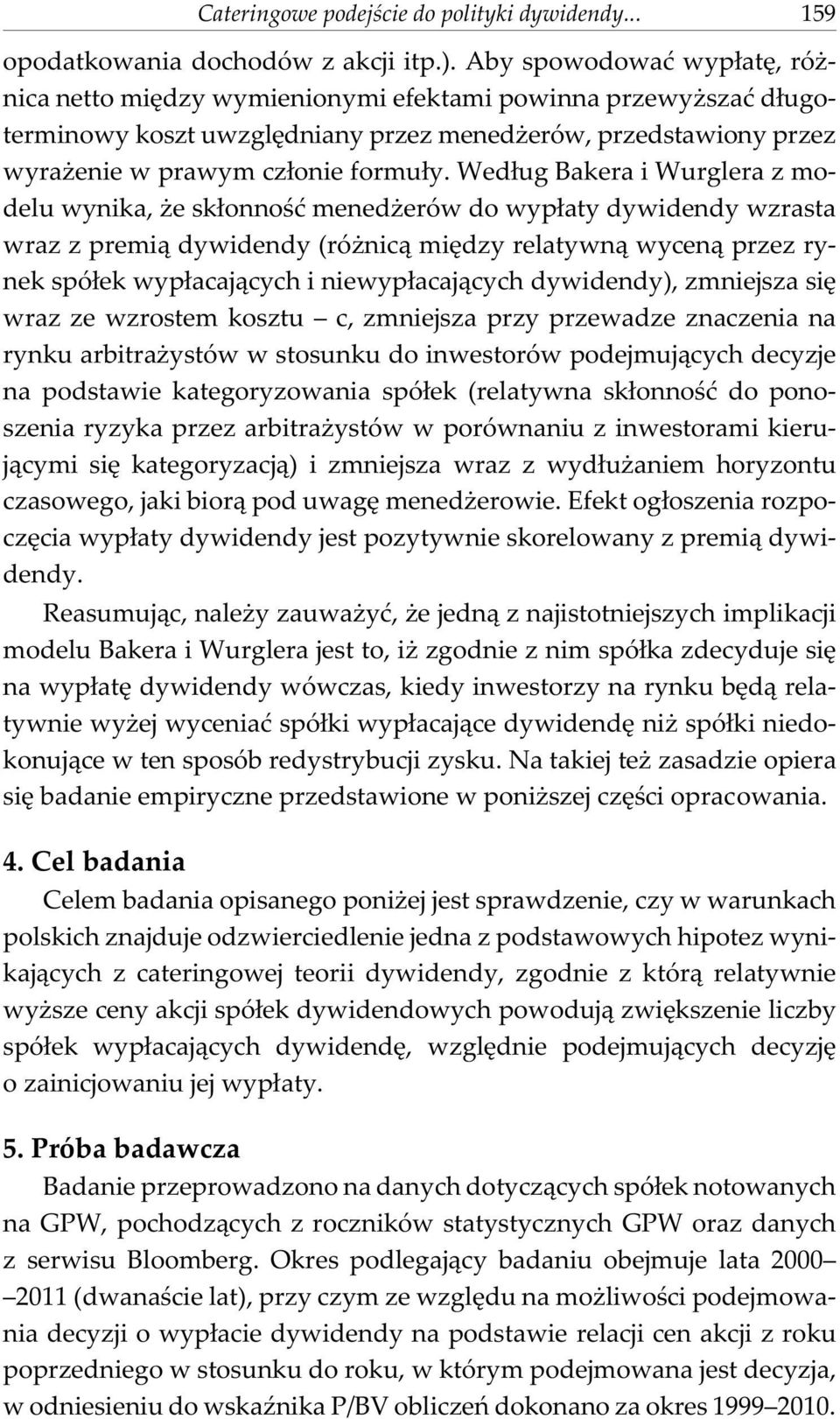 Wed³ug Bakera i Wurglera z modelu wynika, e sk³onnoœæ mened erów do wyp³aty dywidendy wzrasta wraz z premi¹ dywidendy (ró nic¹ miêdzy relatywn¹ wycen¹ przez rynek spó³ek wyp³acaj¹cych i
