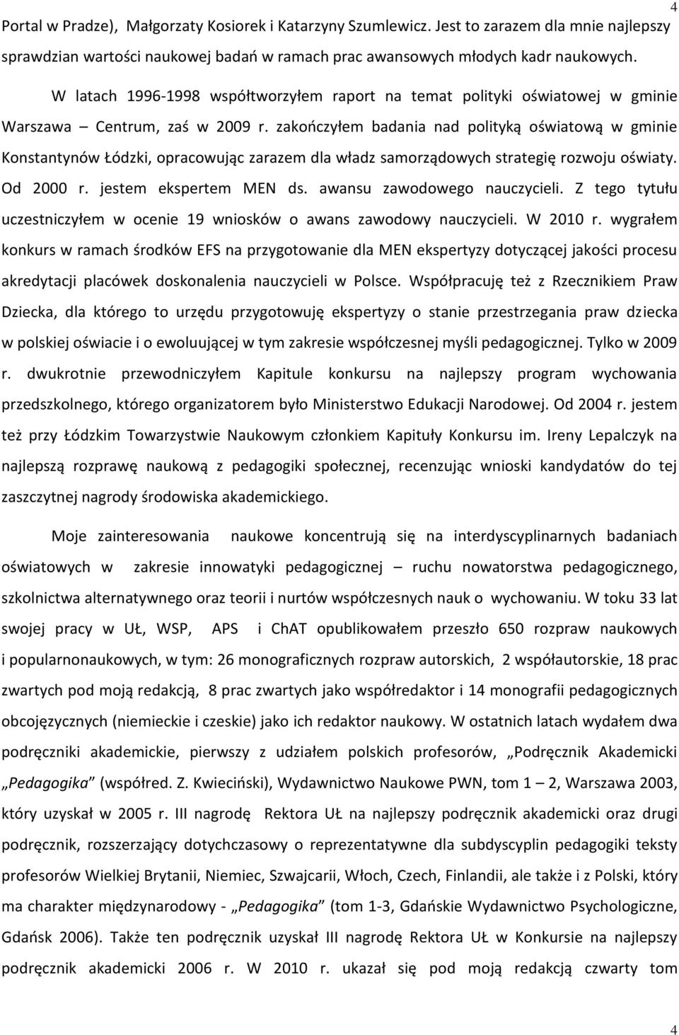 zakończyłem badania nad polityką oświatową w gminie Konstantynów Łódzki, opracowując zarazem dla władz samorządowych strategię rozwoju oświaty. Od 2000 r. jestem ekspertem MEN ds.