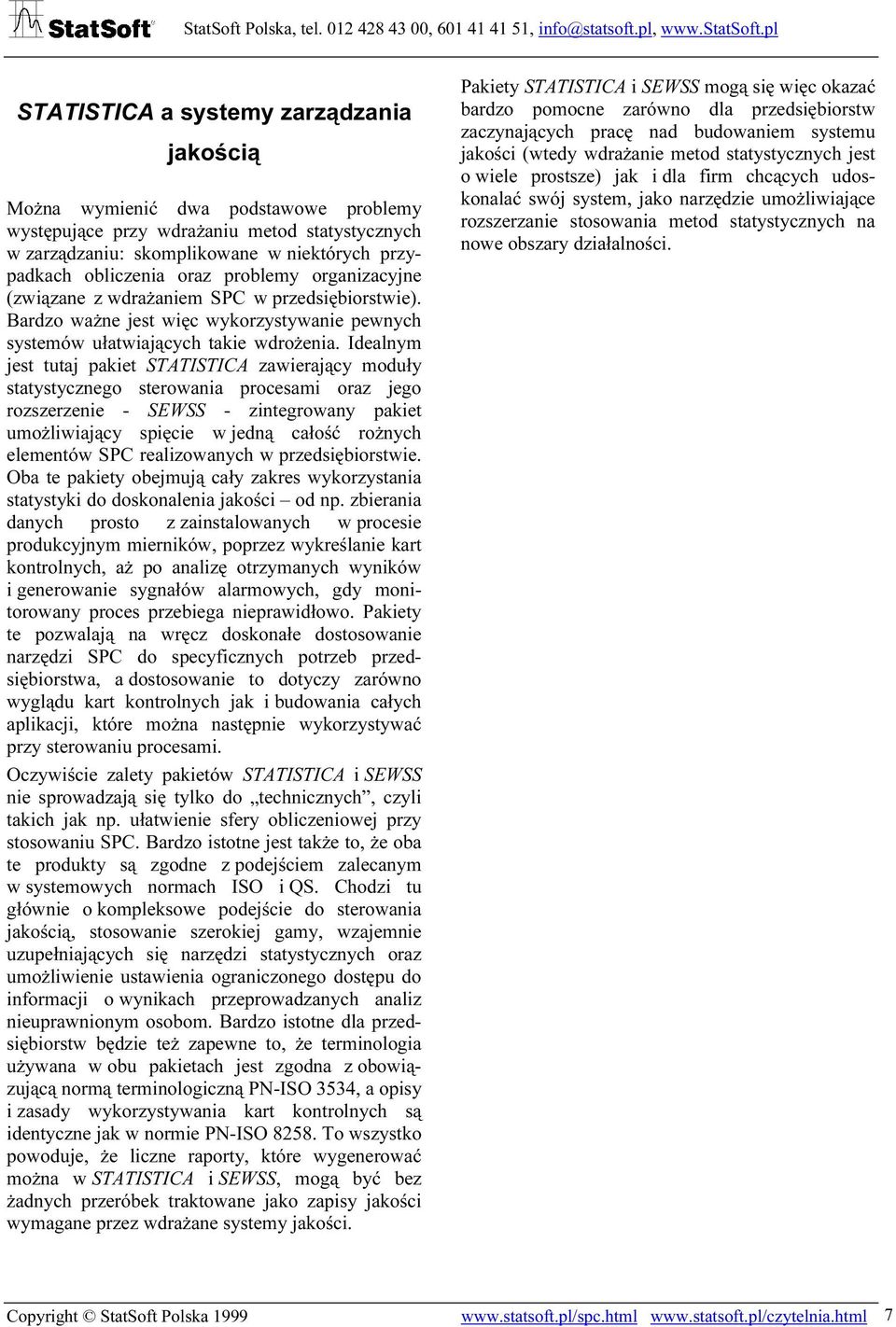 Idealnym jest tutaj pakiet STATISTICA zawierający moduły statystycznego sterowania procesami oraz jego rozszerzenie - SEWSS - zintegrowany pakiet umożliwiający spięcie w jedną całość rożnych