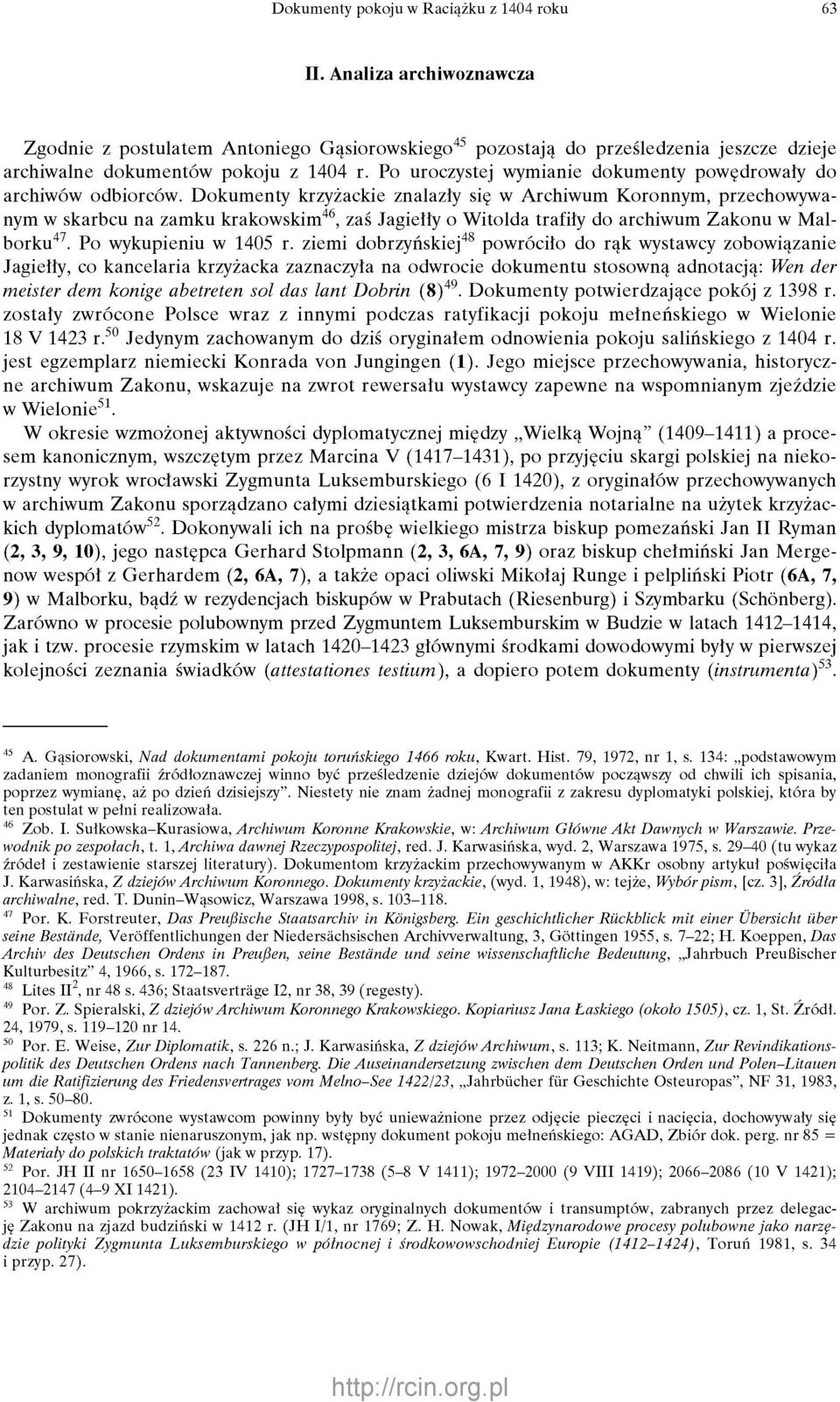 Dokumenty krzyżackie znalazły się w Archiwum Koronnym, przechowywanym w skarbcu na zamku krakowskim 46, zaś Jagiełły o Witolda trafiły do archiwum Zakonu w Malborku 47. Po wykupieniu w 1405 r.