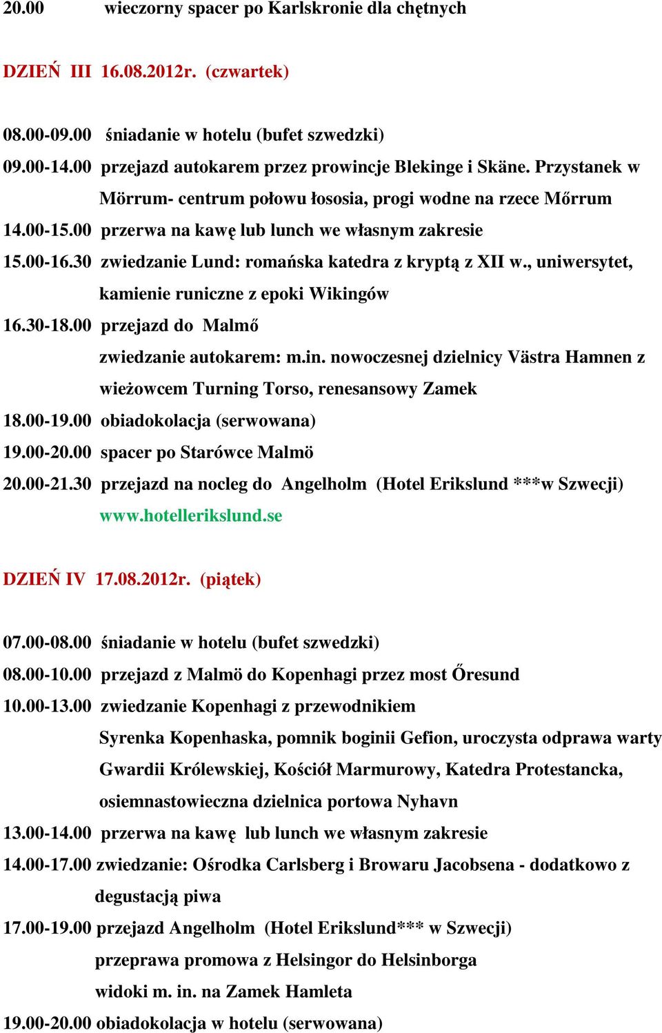 , uniwersytet, kamienie runiczne z epoki Wikingów 16.30-18.00 przejazd do Malmı zwiedzanie autokarem: m.in. nowoczesnej dzielnicy Västra Hamnen z wieŝowcem Turning Torso, renesansowy Zamek 18.00-19.