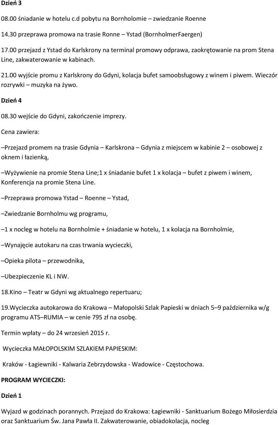 00 wyjście promu z Karlskrony do Gdyni, kolacja bufet samoobsługowy z winem i piwem. Wieczór rozrywki muzyka na żywo. 08.30 wejście do Gdyni, zakończenie imprezy.