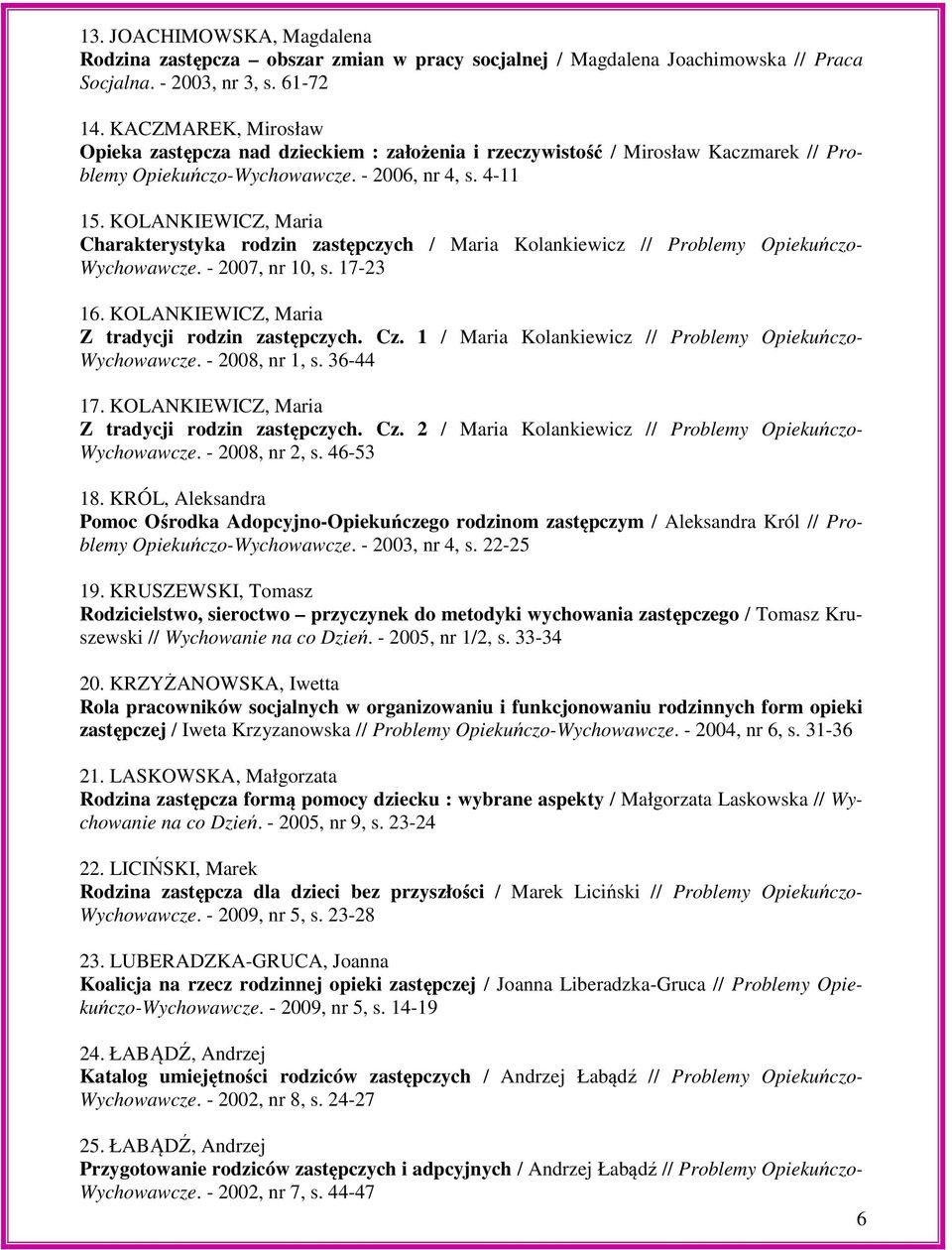 KOLANKIEWICZ, Maria Charakterystyka rodzin zastępczych / Maria Kolankiewicz // Problemy Opiekuńczo- Wychowawcze. - 2007, nr 10, s. 17-23 16. KOLANKIEWICZ, Maria Z tradycji rodzin zastępczych. Cz.