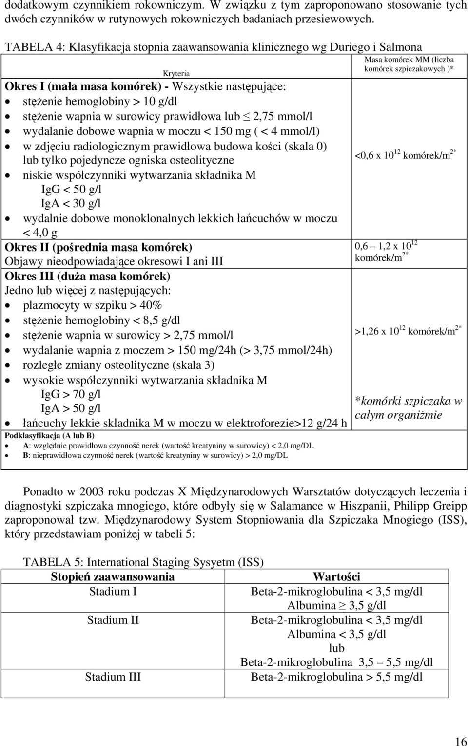 prawidłowa lub 2,75 mmol/l wydalanie dobowe wapnia w moczu < 150 mg ( < 4 mmol/l) w zdjęciu radiologicznym prawidłowa budowa kości (skala 0) lub tylko pojedyncze ogniska osteolityczne niskie