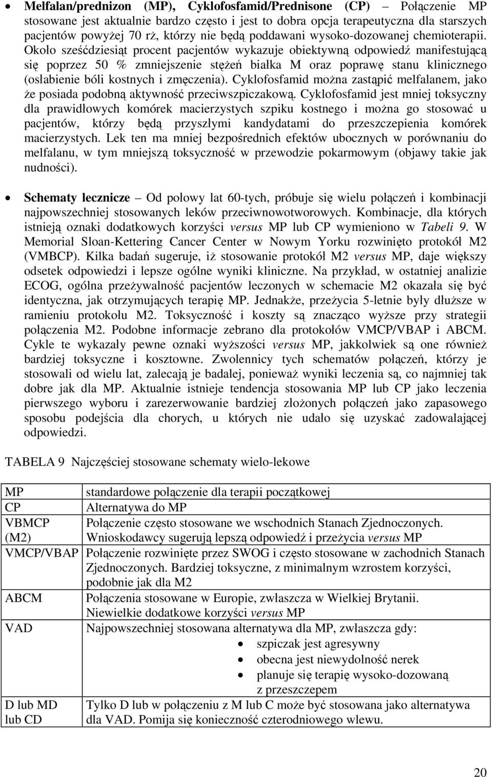 Około sześćdziesiąt procent pacjentów wykazuje obiektywną odpowiedź manifestującą się poprzez 50 % zmniejszenie stężeń białka M oraz poprawę stanu klinicznego (osłabienie bóli kostnych i zmęczenia).