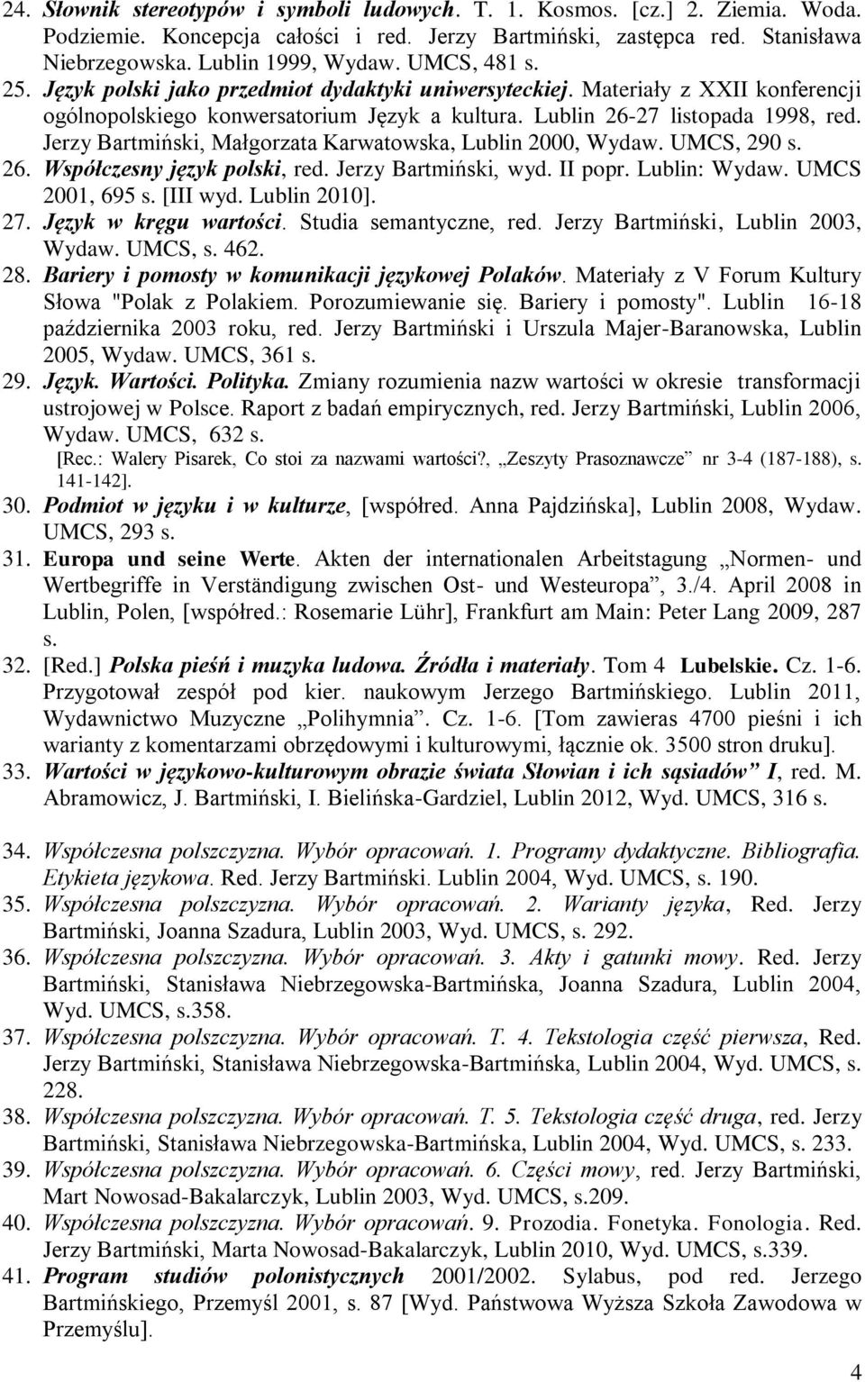 Jerzy Bartmiński, Małgorzata Karwatowska, Lublin 2000, Wydaw. UMCS, 290 s. 26. Współczesny język polski, red. Jerzy Bartmiński, wyd. II popr. Lublin: Wydaw. UMCS 2001, 695 s. [III wyd. Lublin 2010].