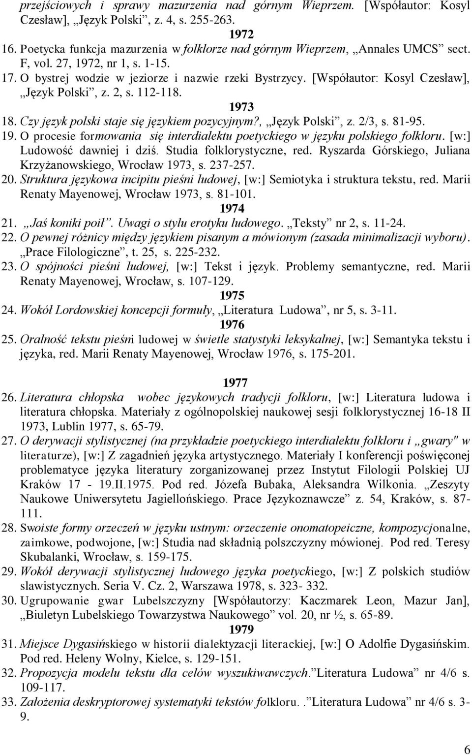 [Współautor: Kosyl Czesław], Język Polski, z. 2, s. 112-118. 1973 18. Czy język polski staje się językiem pozycyjnym?, Język Polski, z. 2/3, s. 81-95. 19. O procesie formowania się interdialektu poetyckiego w języku polskiego folkloru.