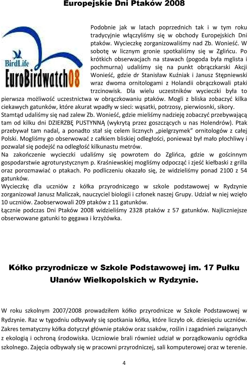 Po krótkich obserwacjach na stawach (pogoda była mglista i pochmurna) udaliśmy się na punkt obrączkarski Akcji Wonieść, gdzie dr Stanisław Kuźniak i Janusz Stępniewski wraz dwoma ornitologami z