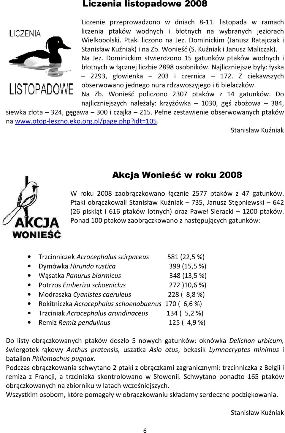 Dominickim stwierdzono 15 gatunków ptaków wodnych i błotnych w łącznej liczbie 2898 osobników. Najliczniejsze były: łyska 2293, głowienka 203 i czernica 172.