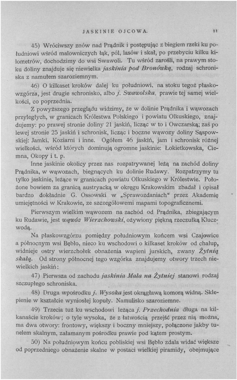 46) O kilkaset kroków dalej ku południowi, na stoku tegoż płaskowzgórza, jest drugie schronisko, albo j. Swawolska, prawie tej samej wielkości, co poprzednia.