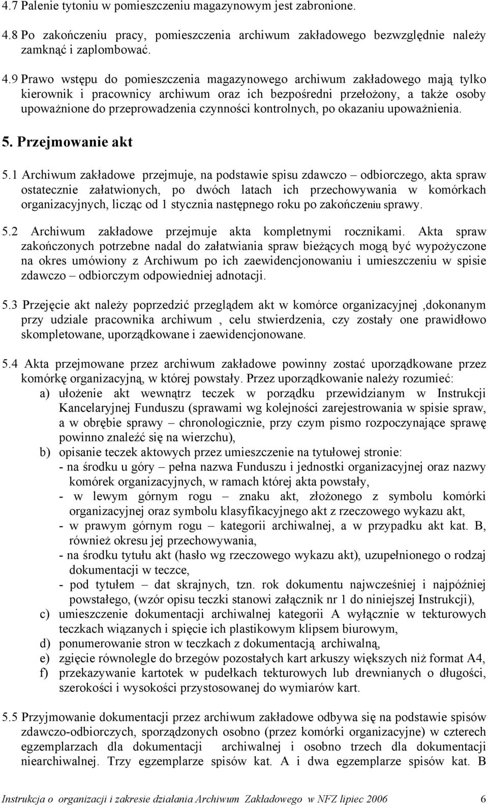 9 Prawo wstępu do pomieszczenia magazynowego archiwum zakładowego mają tylko kierownik i pracownicy archiwum oraz ich bezpośredni przełożony, a także osoby upoważnione do przeprowadzenia czynności