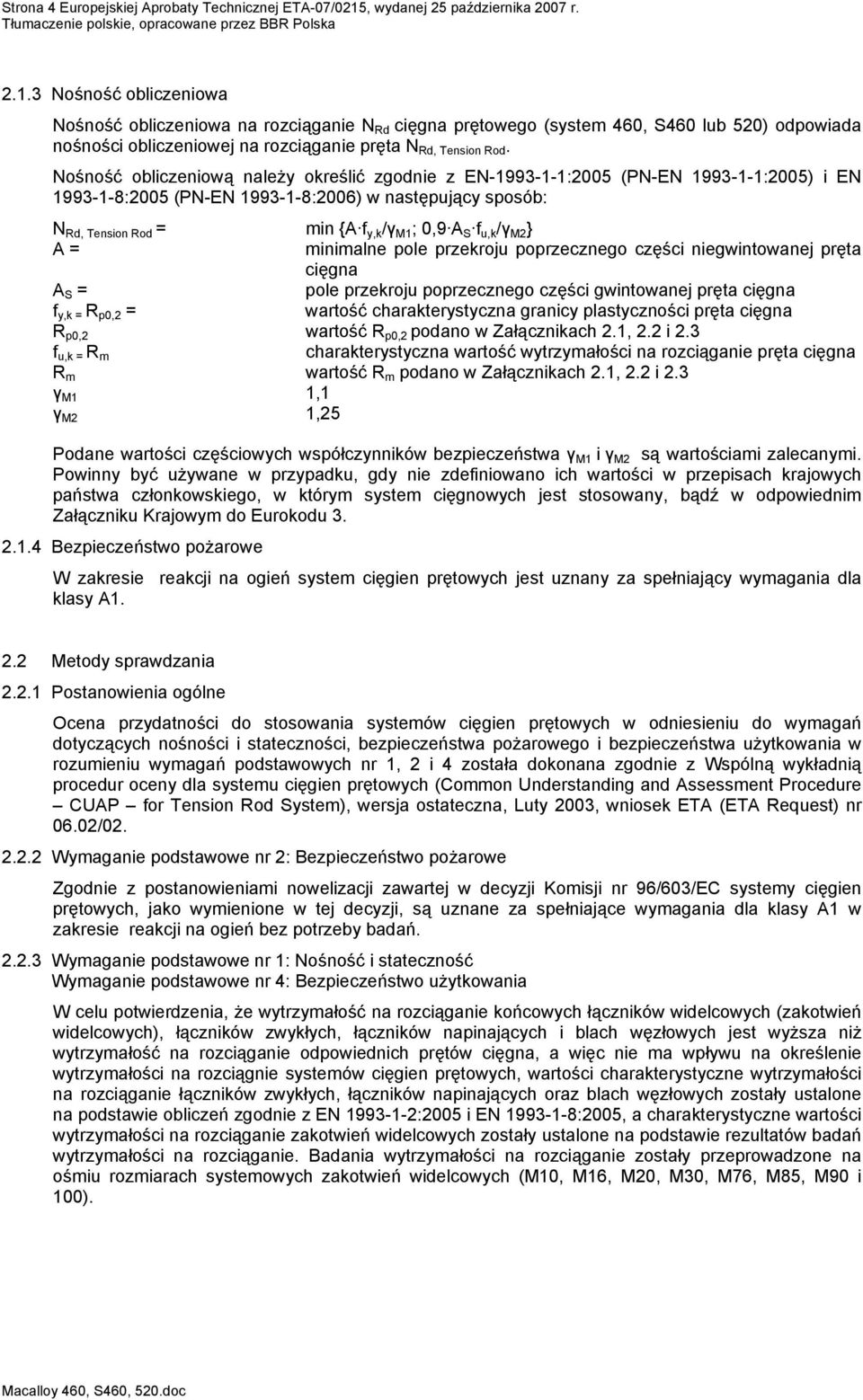 Nośność obliczeniową należy określić zgodnie z EN-1993-1-1:2005 (PN-EN 1993-1-1:2005) i EN 1993-1-8:2005 (PN-EN 1993-1-8:2006) w następujący sposób: N Rd, Tension Rod = min {A f y,k /γ M1 ; 0,9 A S f