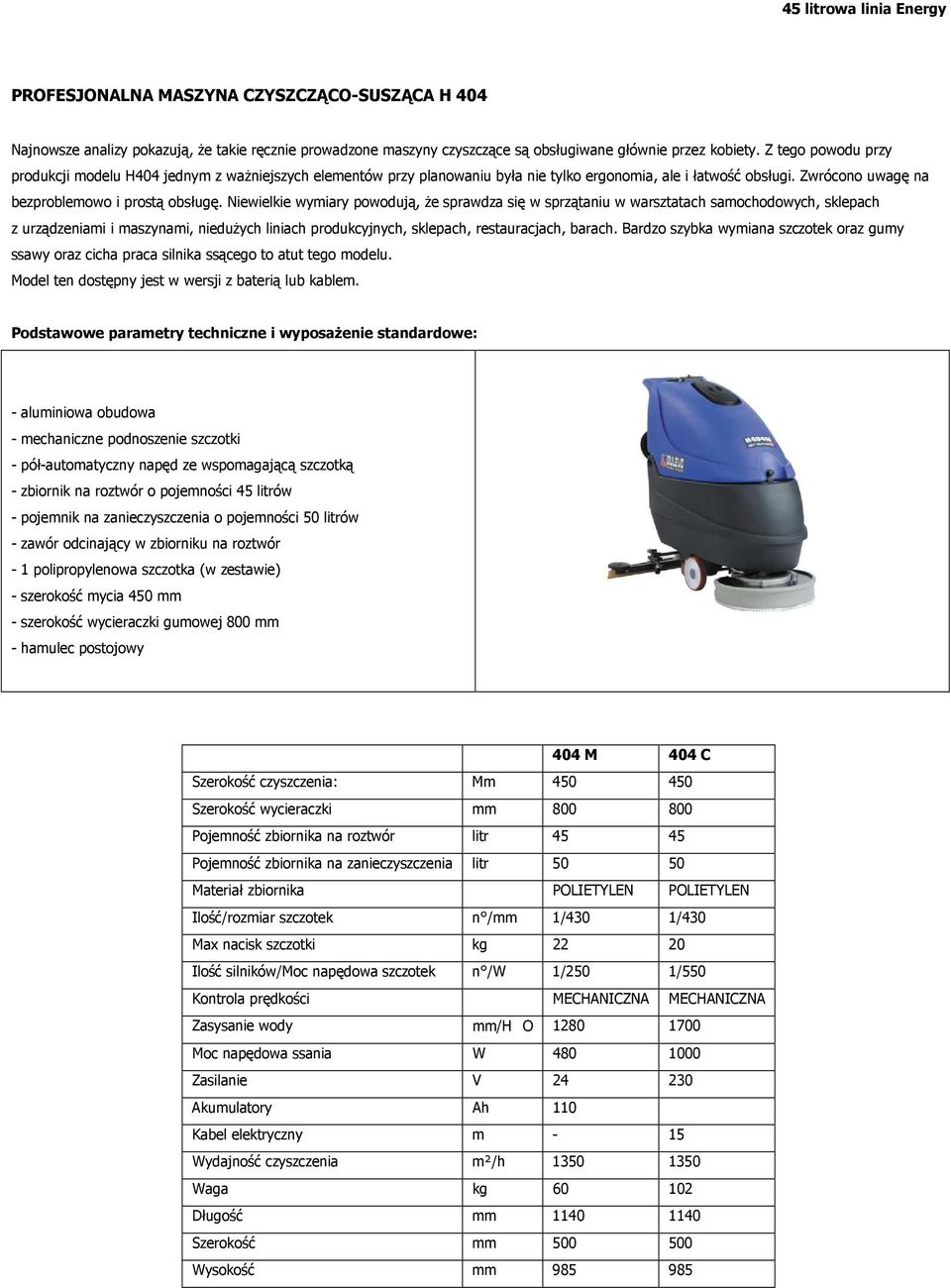 Niewielkie wymiary powodują, że sprawdza się w sprzątaniu w warsztatach samochodowych, sklepach z urządzeniami i maszynami, niedużych liniach produkcyjnych, sklepach, restauracjach, barach.