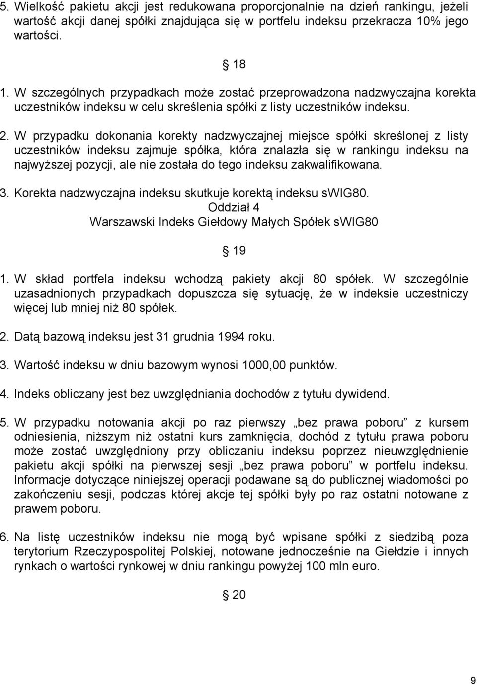 W przypadku dokonania korekty nadzwyczajnej miejsce spółki skreślonej z listy uczestników indeksu zajmuje spółka, która znalazła się w rankingu indeksu na najwyższej pozycji, ale nie została do tego