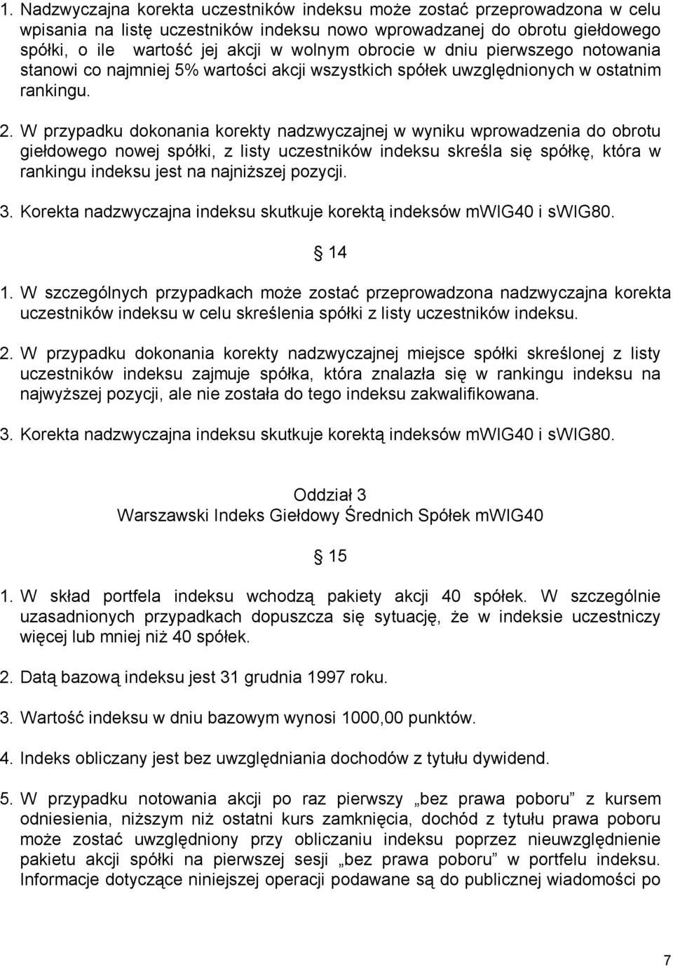 W przypadku dokonania korekty nadzwyczajnej w wyniku wprowadzenia do obrotu giełdowego nowej spółki, z listy uczestników indeksu skreśla się spółkę, która w rankingu indeksu jest na najniższej