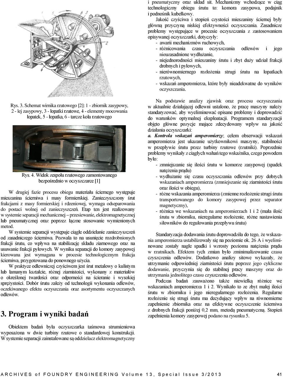 Zasadnicze problemy występujące w procesie oczyszczania z zastosowaniem opisywanej oczyszczarki, dotyczyły: - awarii mechanizmów ruchowych, - różnicowania czasu oczyszczania odlewów i jego