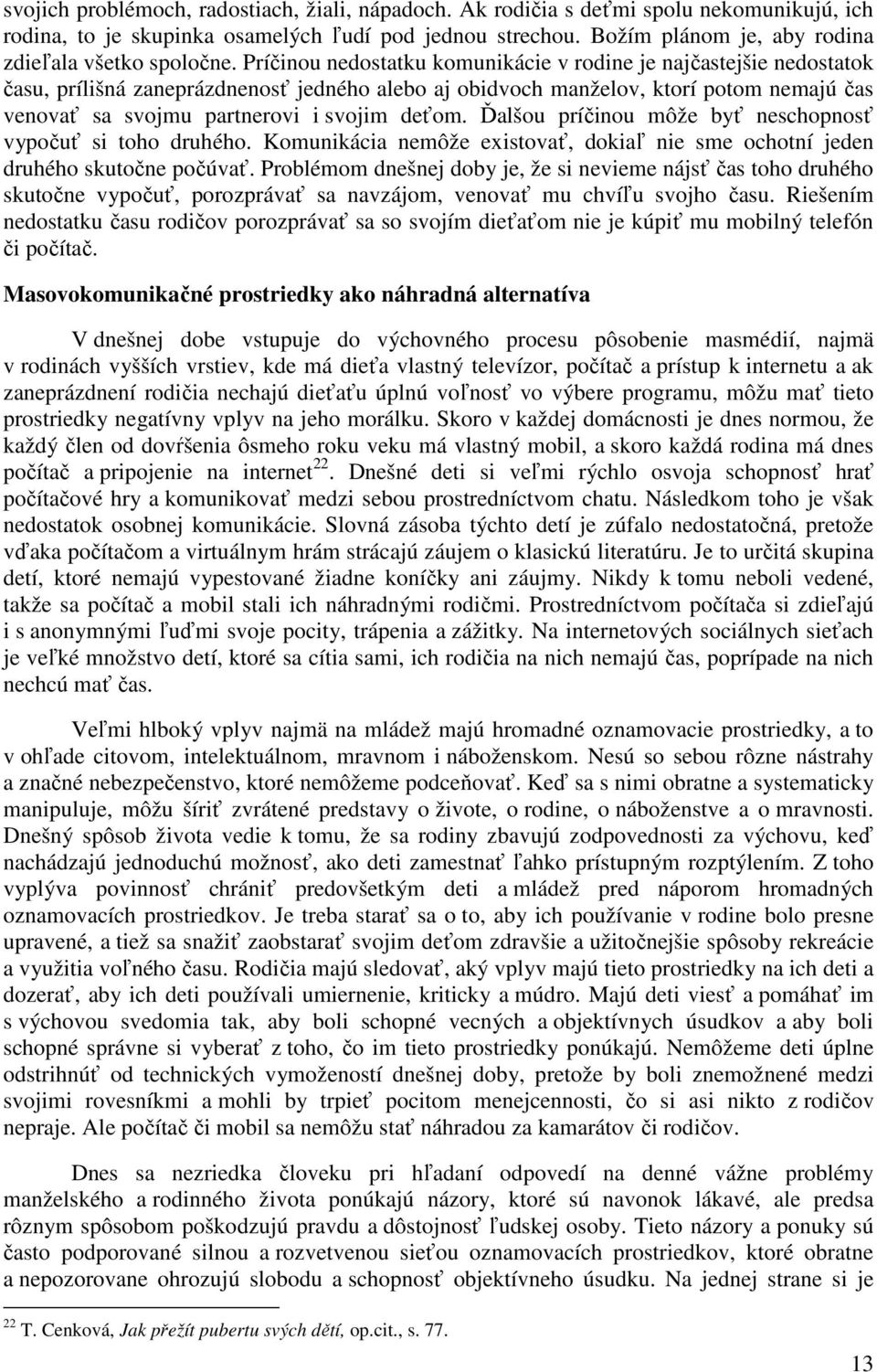 Príčinou nedostatku komunikácie v rodine je najčastejšie nedostatok času, prílišná zaneprázdnenosť jedného alebo aj obidvoch manželov, ktorí potom nemajú čas venovať sa svojmu partnerovi i svojim