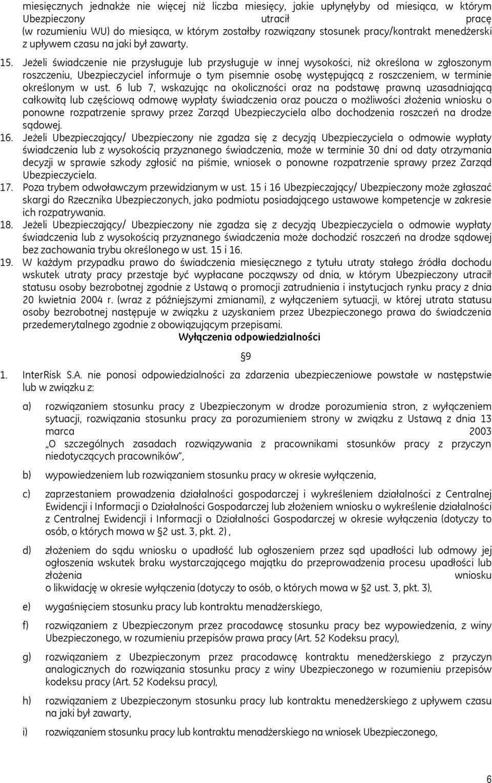 Jeżeli świadczenie nie przysługuje lub przysługuje w innej wysokości, niż określona w zgłoszonym roszczeniu, Ubezpieczyciel informuje o tym pisemnie osobę występującą z roszczeniem, w terminie