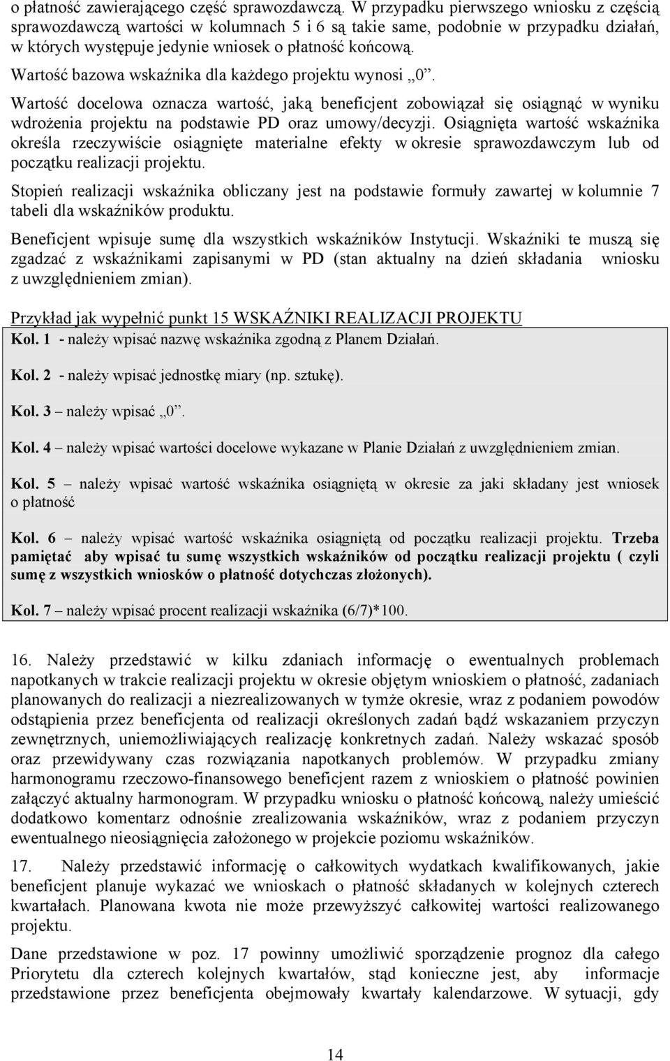 Wartość bazowa wskaźnika dla każdego projektu wynosi 0. Wartość docelowa oznacza wartość, jaką beneficjent zobowiązał się osiągnąć w wyniku wdrożenia projektu na podstawie PD oraz umowy/decyzji.