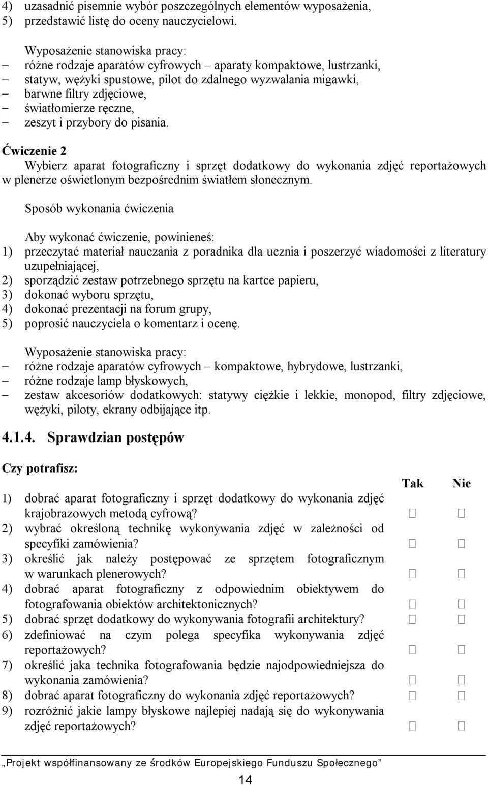 ręczne, zeszyt i przybory do pisania. Ćwiczenie 2 Wybierz aparat fotograficzny i sprzęt dodatkowy do wykonania zdjęć reportażowych w plenerze oświetlonym bezpośrednim światłem słonecznym.