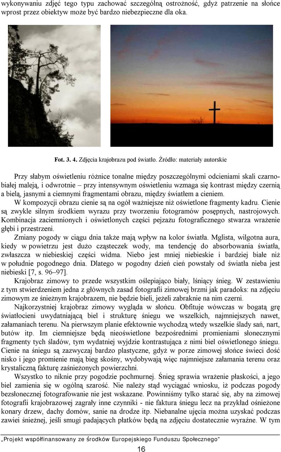 czernią a bielą, jasnymi a ciemnymi fragmentami obrazu, między światłem a cieniem. W kompozycji obrazu cienie są na ogół ważniejsze niż oświetlone fragmenty kadru.