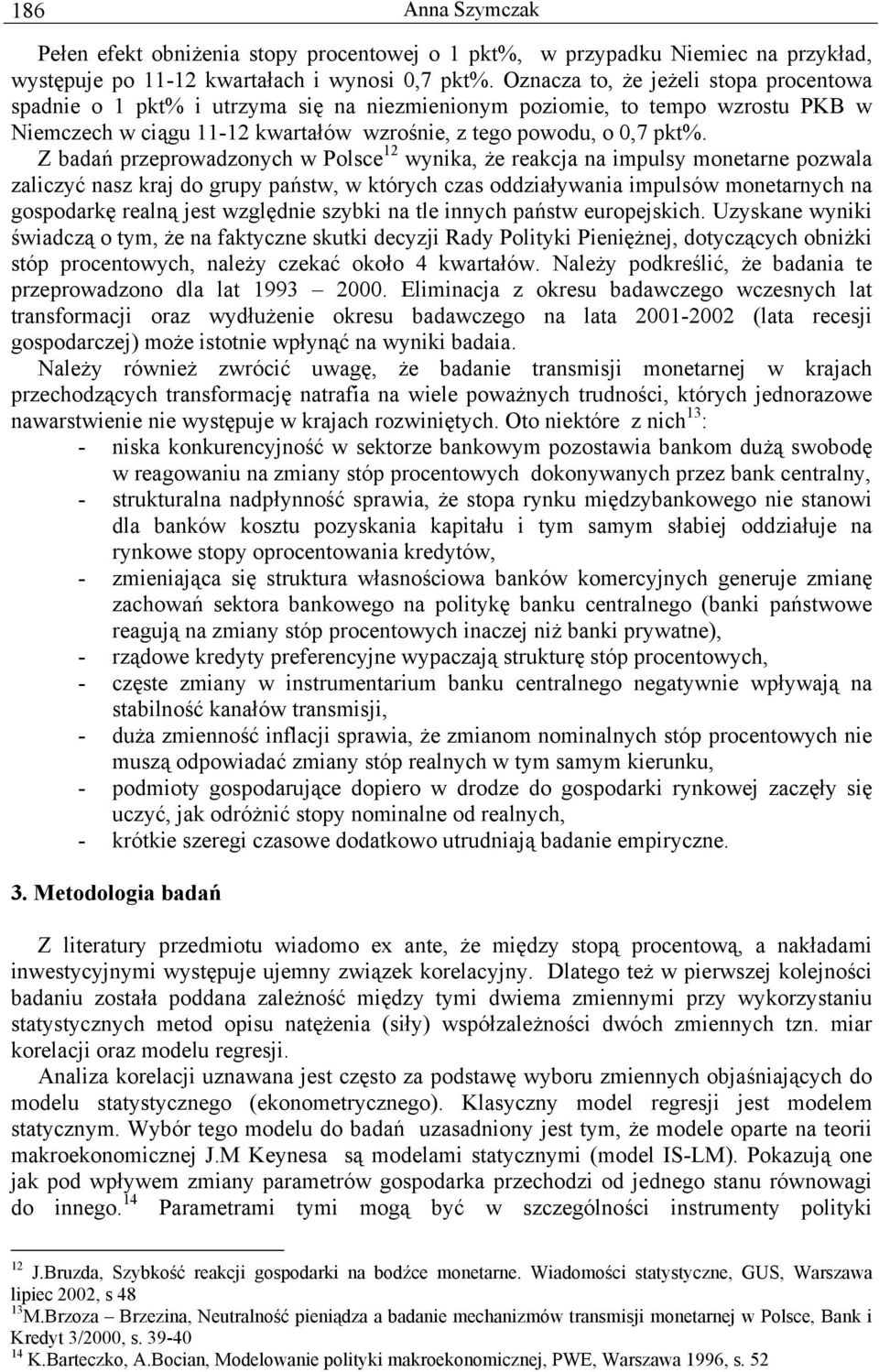 Z badań przeprowadzonych w Polsce 12 wynika, że reakcja na impulsy monetarne pozwala zaliczyć nasz kraj do grupy państw, w których czas oddziaływania impulsów monetarnych na gospodarkę realną jest