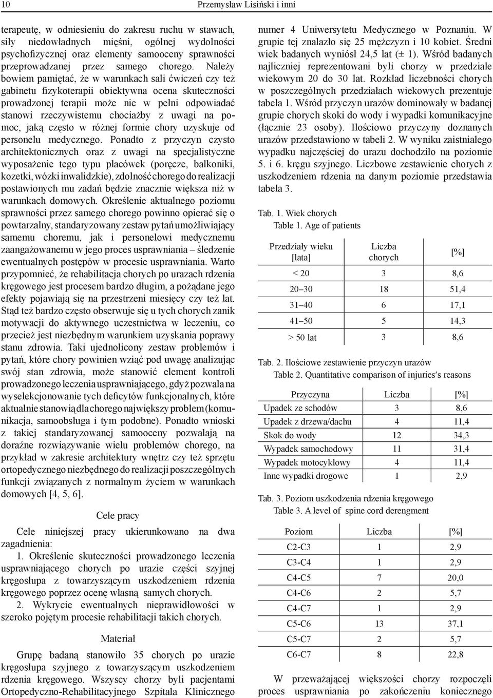 Należy bowiem pamiętać, że w warunkach sali ćwiczeń czy też gabinetu fizykoterapii obiektywna ocena skuteczności prowadzonej terapii może nie w pełni odpowiadać stanowi rzeczywistemu chociażby z
