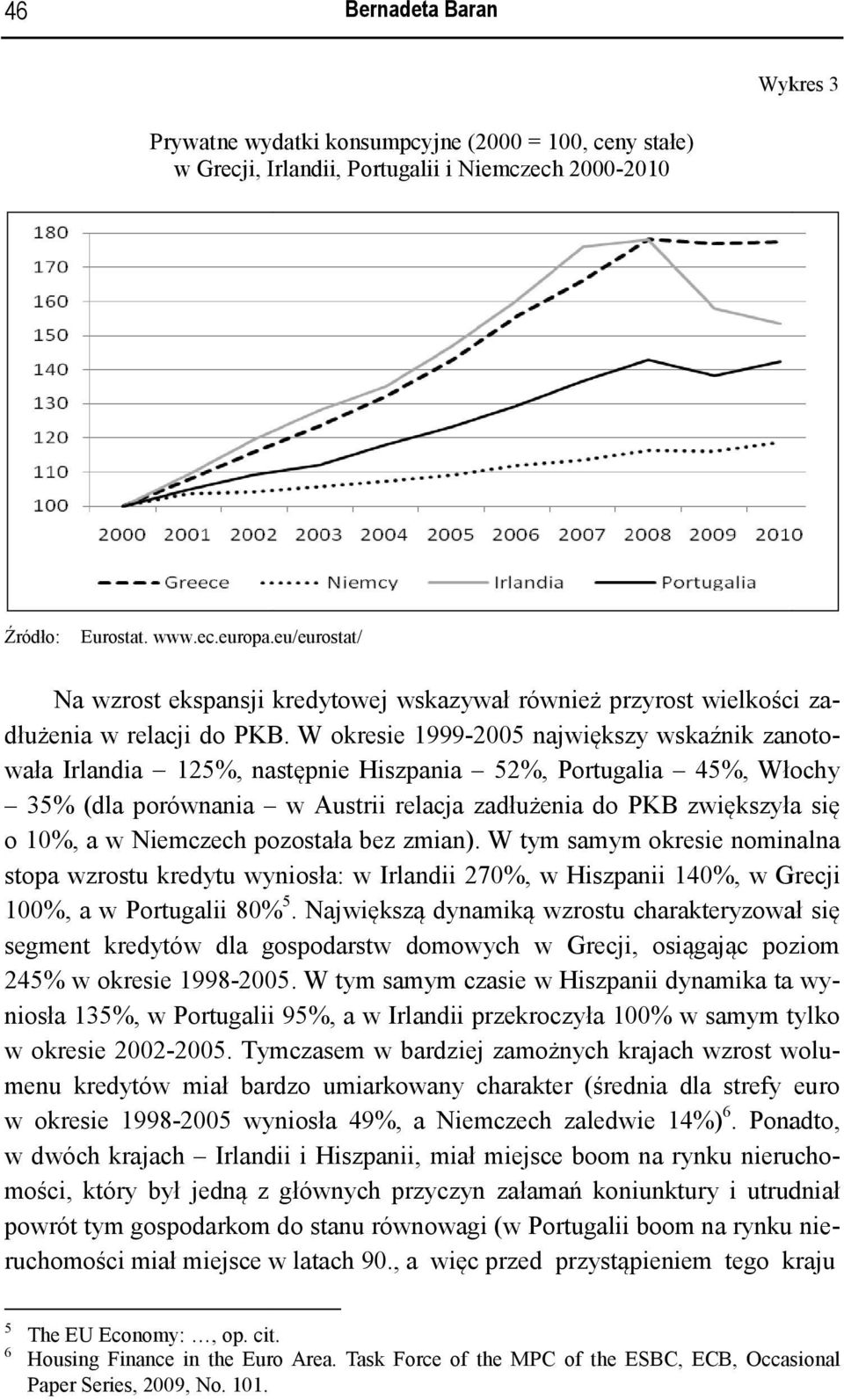 W okresie 1999-2005 największy wskaźnik zanoto- 35% (dla porównania w Austrii relacja zadłużenia do PKB zwiększyła się wała Irlandia 125%, następnie Hiszpania 52%, Portugalia 45%, Włochy o 10%, a w
