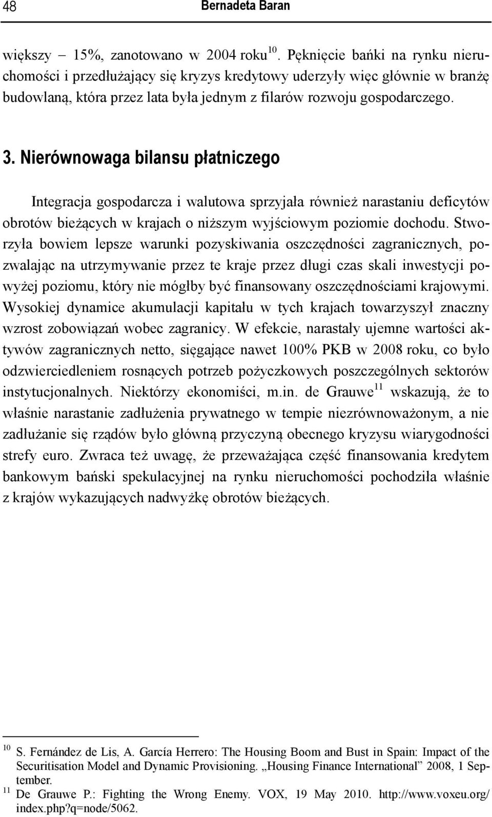 Nierównowaga bilansu płatniczego Integracja gospodarcza i walutowa sprzyjała również narastaniu deficytów obrotów bieżących w krajach o niższym wyjściowym poziomie dochodu.