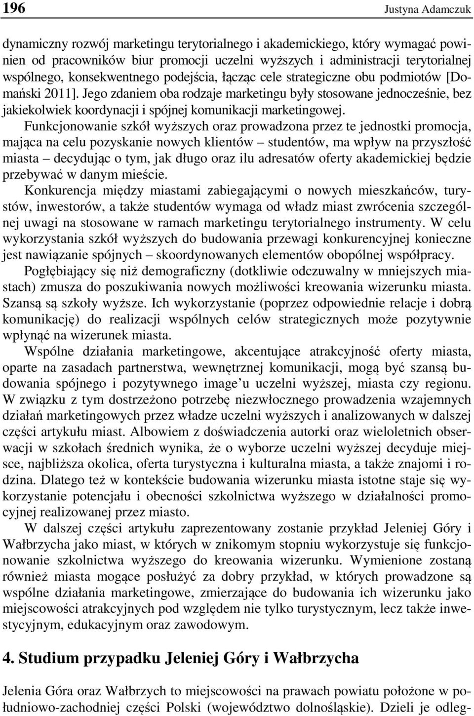 Jego zdaniem oba rodzaje marketingu były stosowane jednocześnie, bez jakiekolwiek koordynacji i spójnej komunikacji marketingowej.