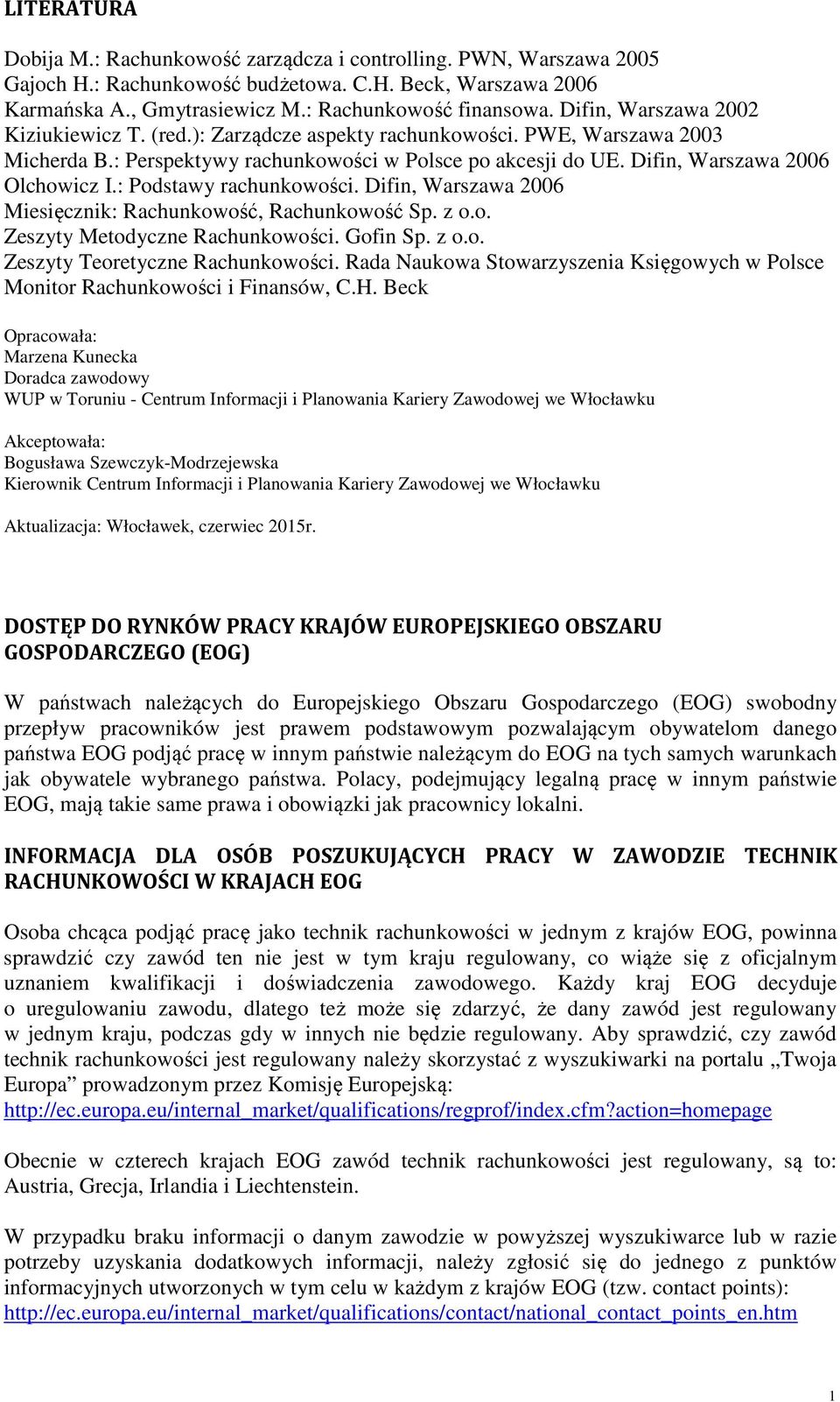 : Podstawy rachunkowości. Difin, Warszawa 2006 Miesięcznik: Rachunkowość, Rachunkowość Sp. z o.o. Zeszyty Metodyczne Rachunkowości. Gofin Sp. z o.o. Zeszyty Teoretyczne Rachunkowości.