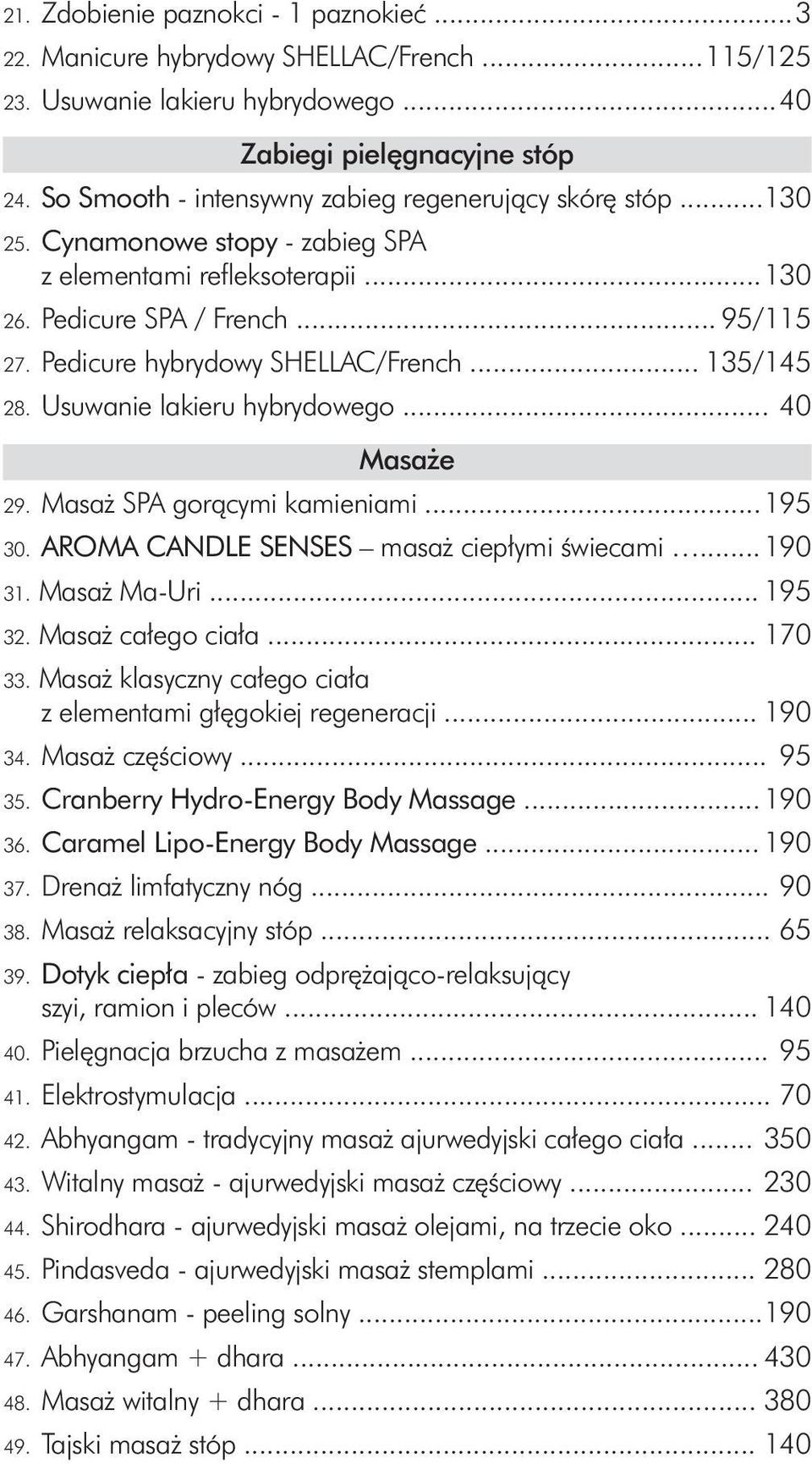 Pedicure hybrydowy SHELLAC/French... 135/145 28. Usuwanie lakieru hybrydowego... 40 Masaże 29. Masaż SPA gorącymi kamieniami... 195 30. AROMA CANDLE SENSES masaż ciepłymi świecami... 190 31.
