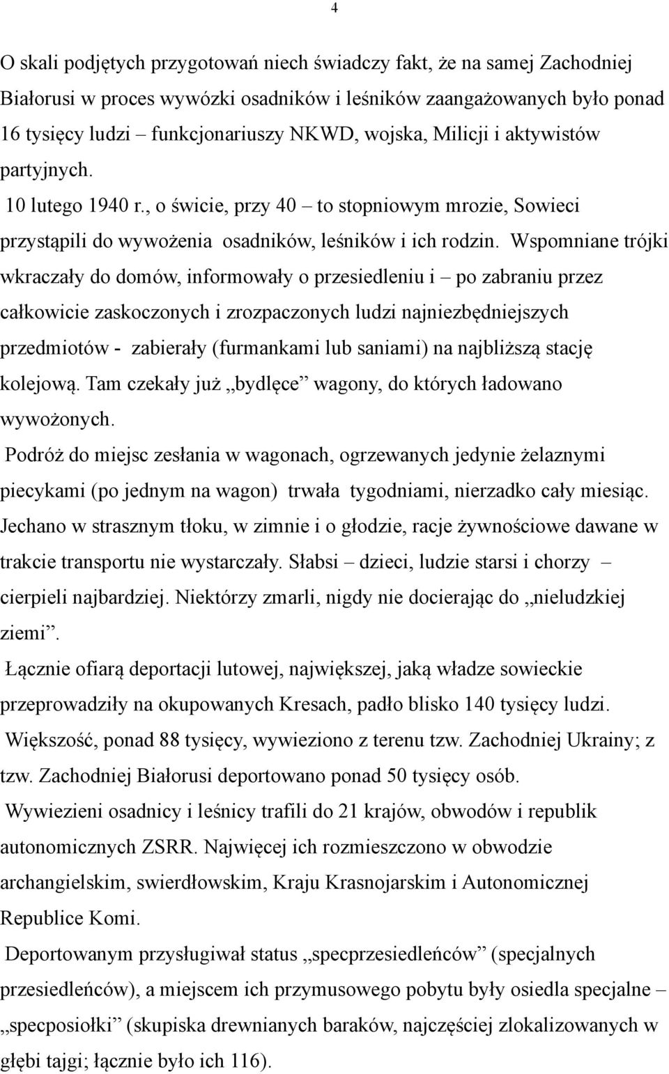 Wspomniane trójki wkraczały do domów, informowały o przesiedleniu i po zabraniu przez całkowicie zaskoczonych i zrozpaczonych ludzi najniezbędniejszych przedmiotów - zabierały (furmankami lub