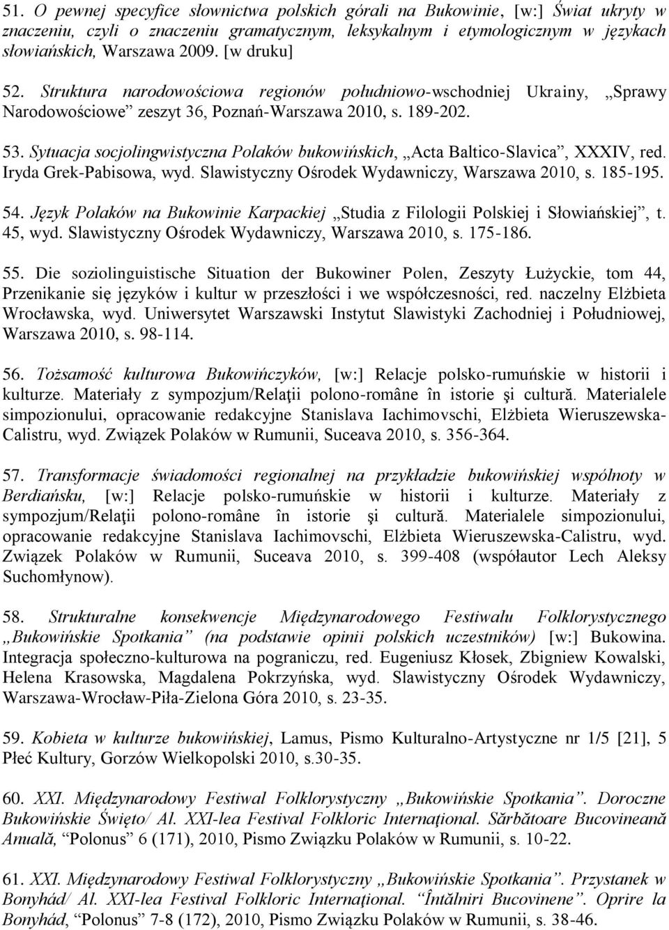 Sytuacja socjolingwistyczna Polaków bukowińskich, Acta Baltico-Slavica, XXXIV, red. Iryda Grek-Pabisowa, wyd. Slawistyczny Ośrodek Wydawniczy, Warszawa 2010, s. 185-195. 54.