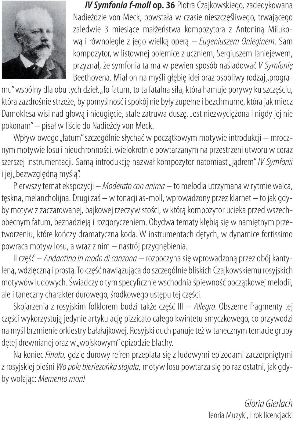 operą Eugeniuszem Onieginem. Sam kompozytor, w listownej polemice z uczniem, Sergiuszem Taniejewem, przyznał, że symfonia ta ma w pewien sposób naśladować V Symfonię Beethovena.